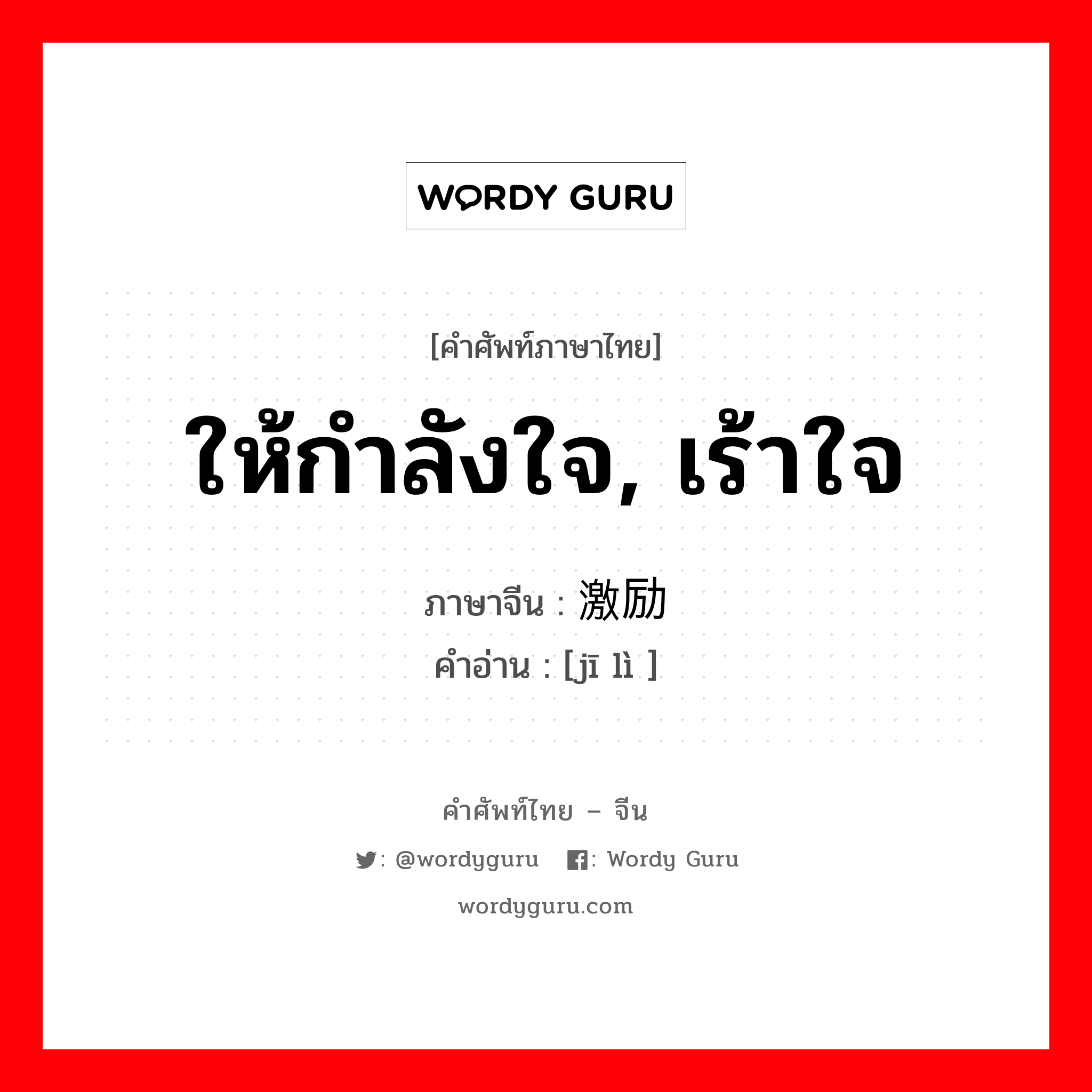 ให้กำลังใจ, เร้าใจ ภาษาจีนคืออะไร, คำศัพท์ภาษาไทย - จีน ให้กำลังใจ, เร้าใจ ภาษาจีน 激励 คำอ่าน [jī lì ]