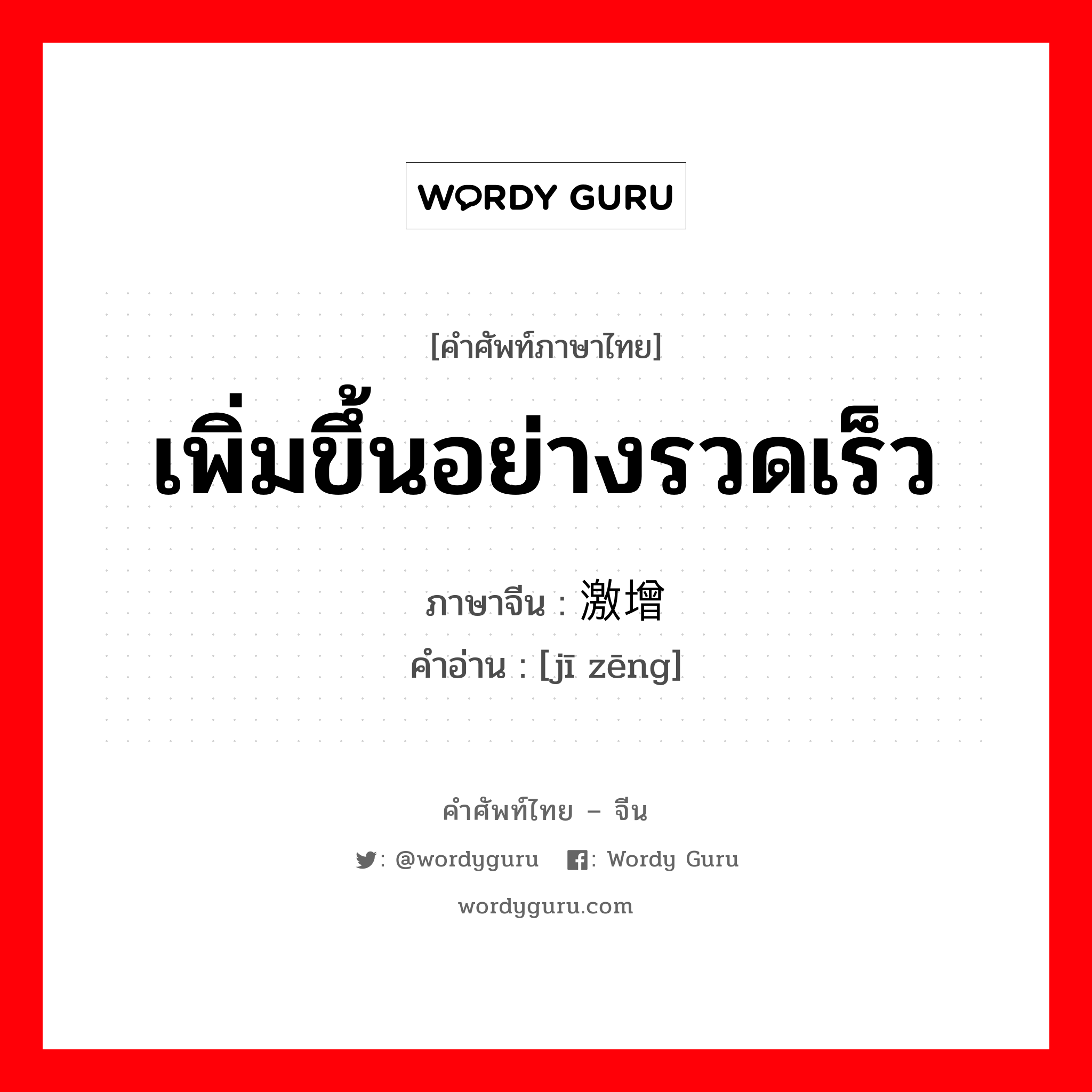 เพิ่มขึ้นอย่างรวดเร็ว ภาษาจีนคืออะไร, คำศัพท์ภาษาไทย - จีน เพิ่มขึ้นอย่างรวดเร็ว ภาษาจีน 激增 คำอ่าน [jī zēng]