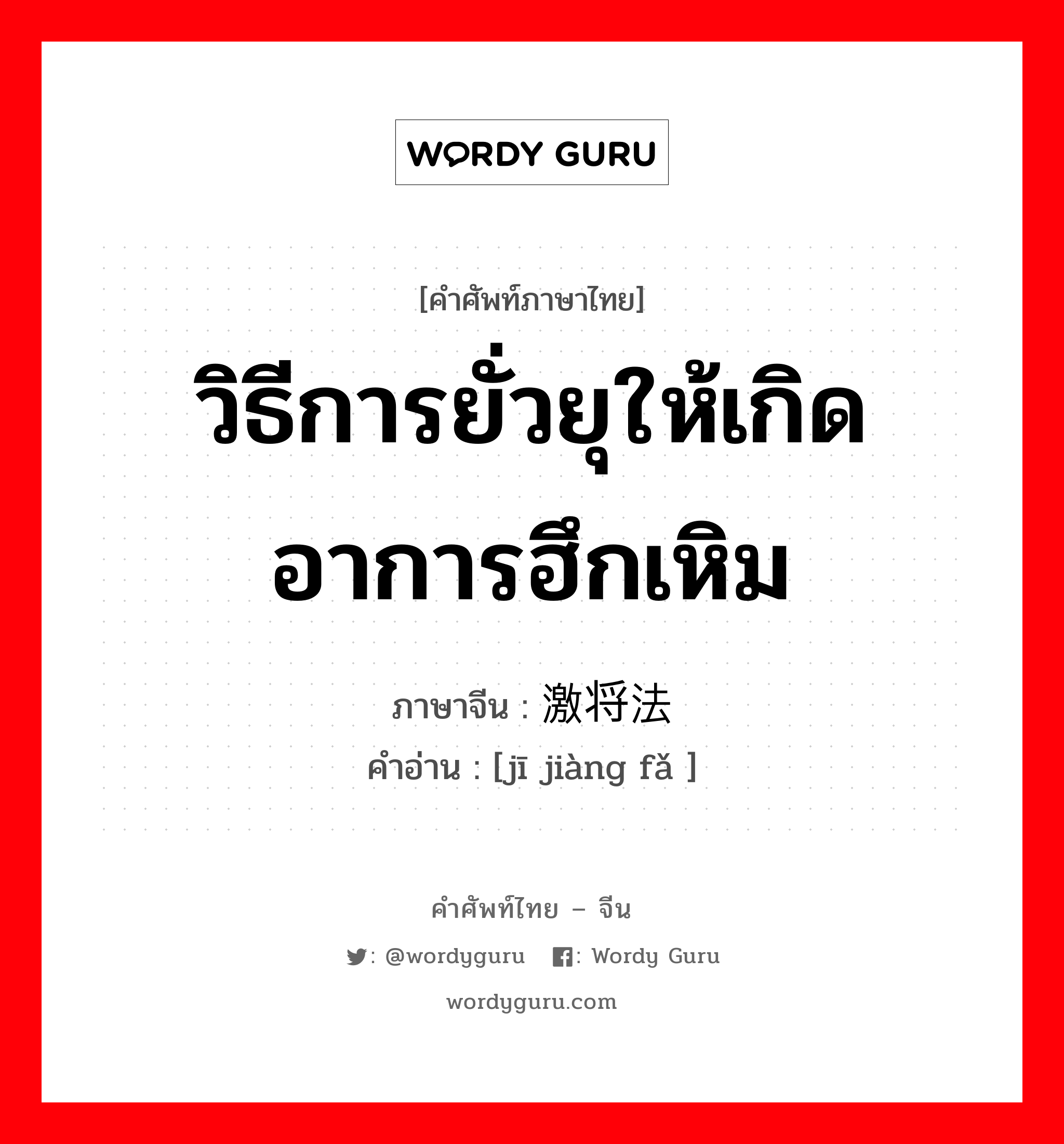 วิธีการยั่วยุให้เกิดอาการฮึกเหิม ภาษาจีนคืออะไร, คำศัพท์ภาษาไทย - จีน วิธีการยั่วยุให้เกิดอาการฮึกเหิม ภาษาจีน 激将法 คำอ่าน [jī jiàng fǎ ]