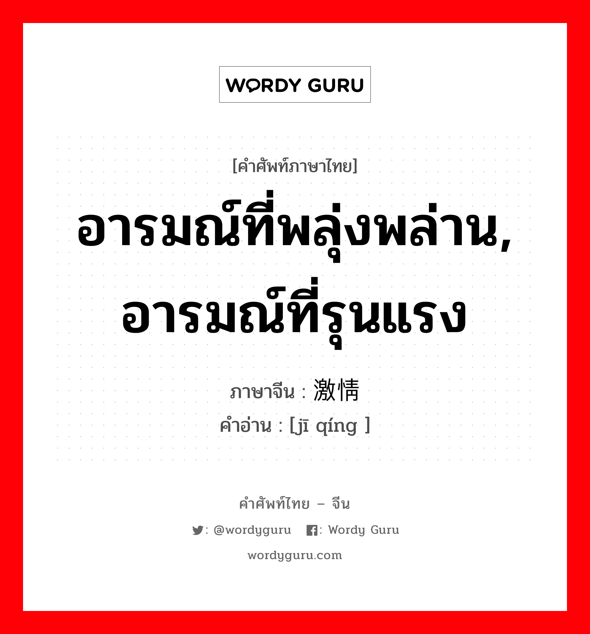 อารมณ์ที่พลุ่งพล่าน, อารมณ์ที่รุนแรง ภาษาจีนคืออะไร, คำศัพท์ภาษาไทย - จีน อารมณ์ที่พลุ่งพล่าน, อารมณ์ที่รุนแรง ภาษาจีน 激情 คำอ่าน [jī qíng ]