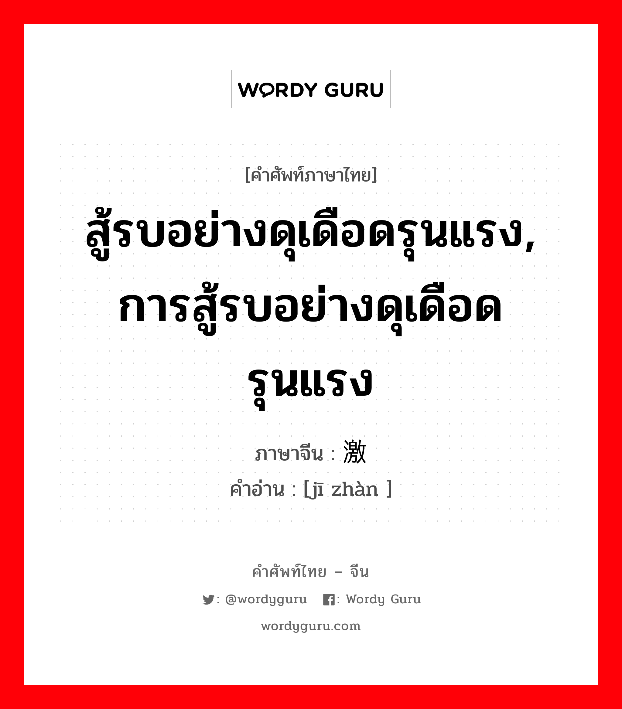 สู้รบอย่างดุเดือดรุนแรง, การสู้รบอย่างดุเดือดรุนแรง ภาษาจีนคืออะไร, คำศัพท์ภาษาไทย - จีน สู้รบอย่างดุเดือดรุนแรง, การสู้รบอย่างดุเดือดรุนแรง ภาษาจีน 激战 คำอ่าน [jī zhàn ]