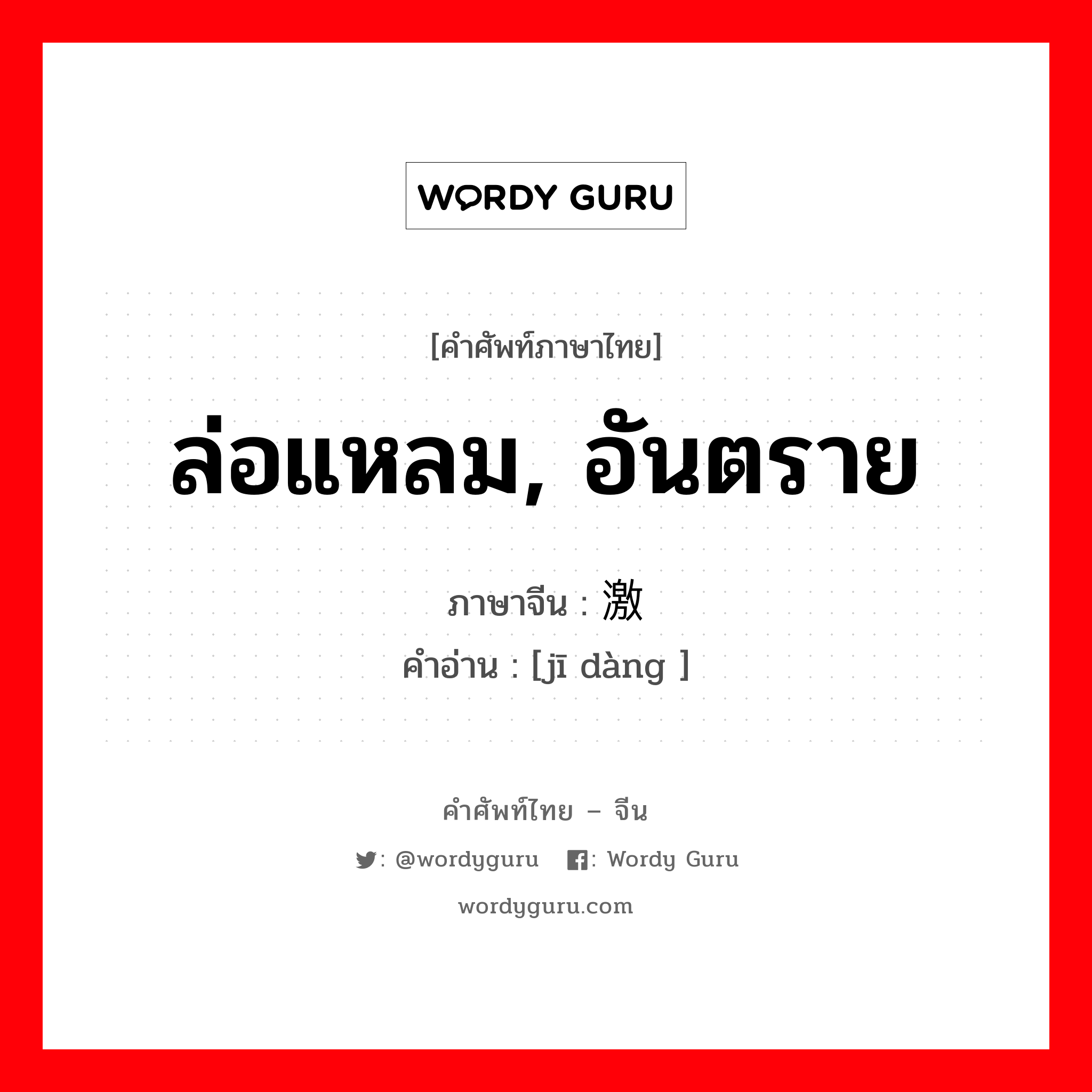 ล่อแหลม, อันตราย ภาษาจีนคืออะไร, คำศัพท์ภาษาไทย - จีน ล่อแหลม, อันตราย ภาษาจีน 激荡 คำอ่าน [jī dàng ]