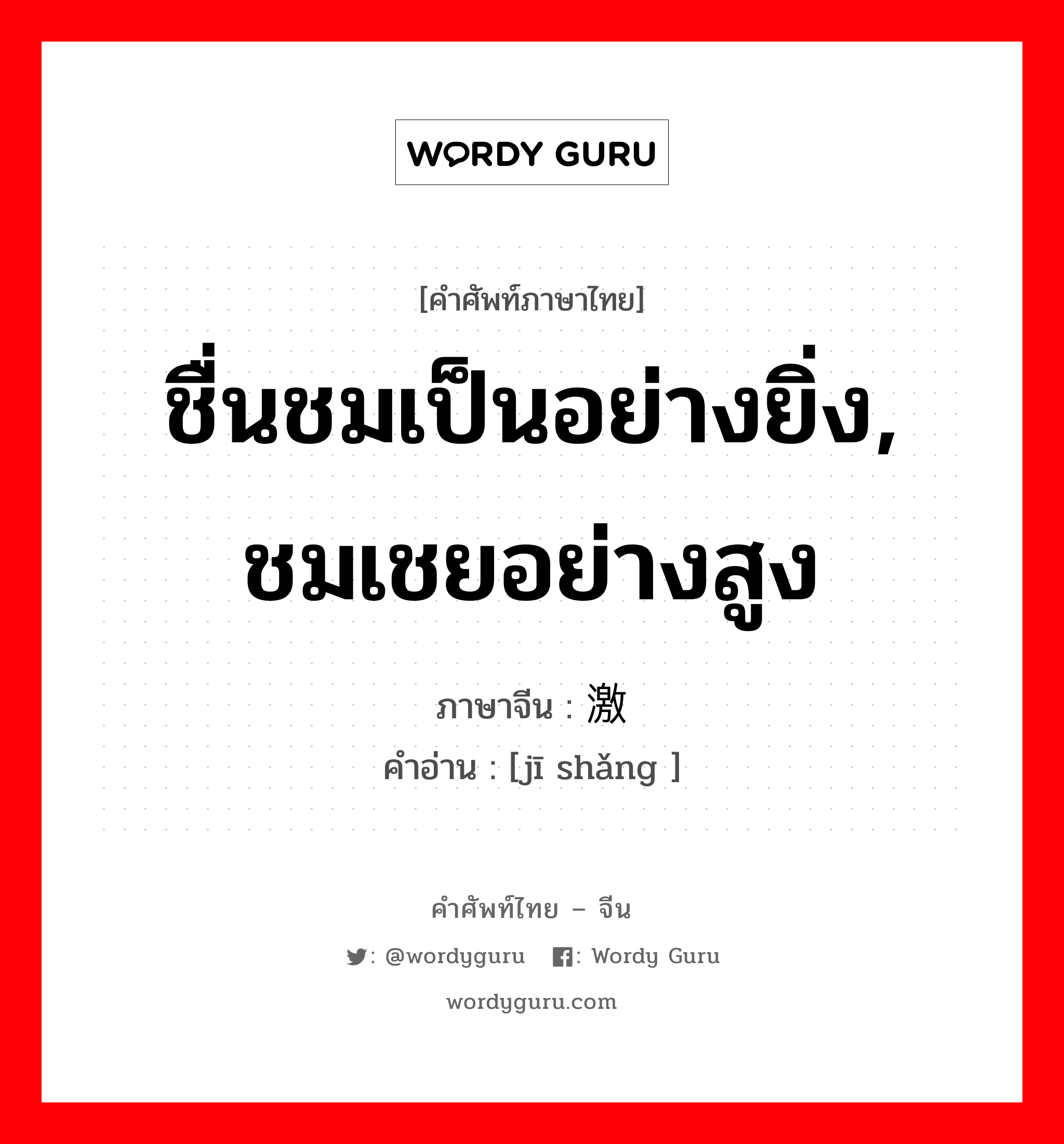 ชื่นชมเป็นอย่างยิ่ง, ชมเชยอย่างสูง ภาษาจีนคืออะไร, คำศัพท์ภาษาไทย - จีน ชื่นชมเป็นอย่างยิ่ง, ชมเชยอย่างสูง ภาษาจีน 激赏 คำอ่าน [jī shǎng ]