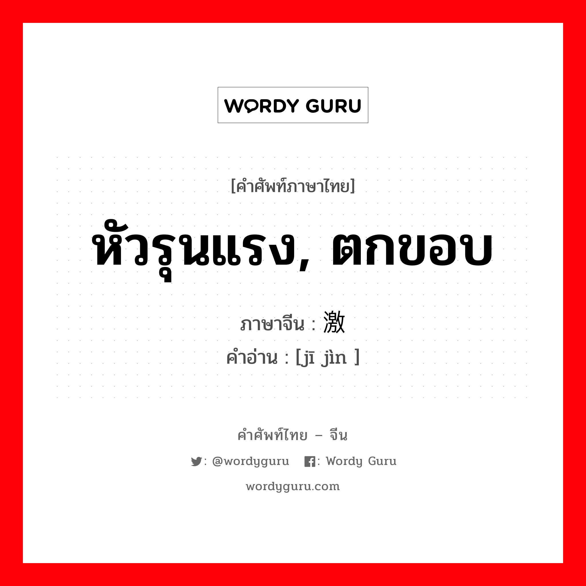 หัวรุนแรง, ตกขอบ ภาษาจีนคืออะไร, คำศัพท์ภาษาไทย - จีน หัวรุนแรง, ตกขอบ ภาษาจีน 激进 คำอ่าน [jī jìn ]