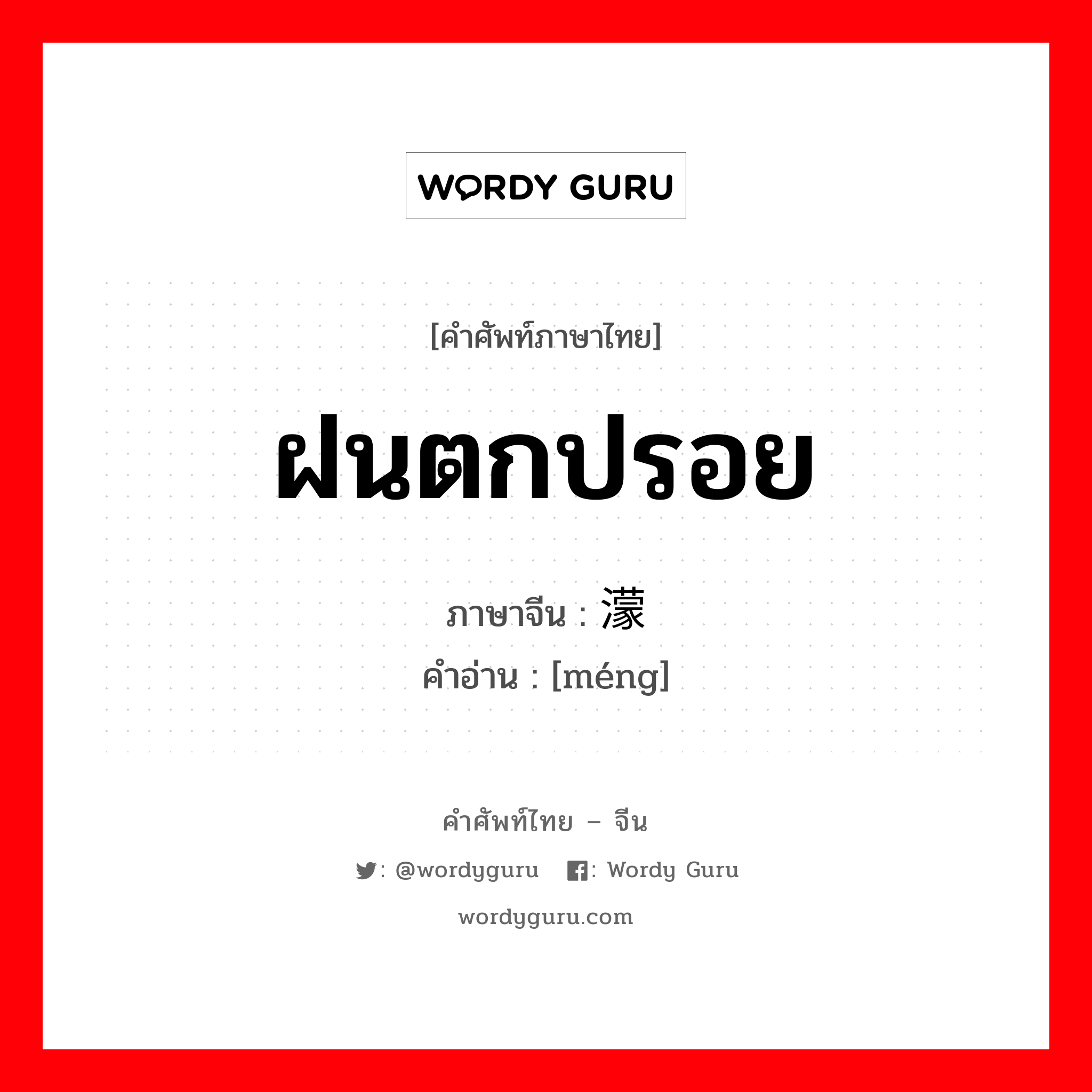 ฝนตกปรอย ภาษาจีนคืออะไร, คำศัพท์ภาษาไทย - จีน ฝนตกปรอย ภาษาจีน 濛 คำอ่าน [méng]