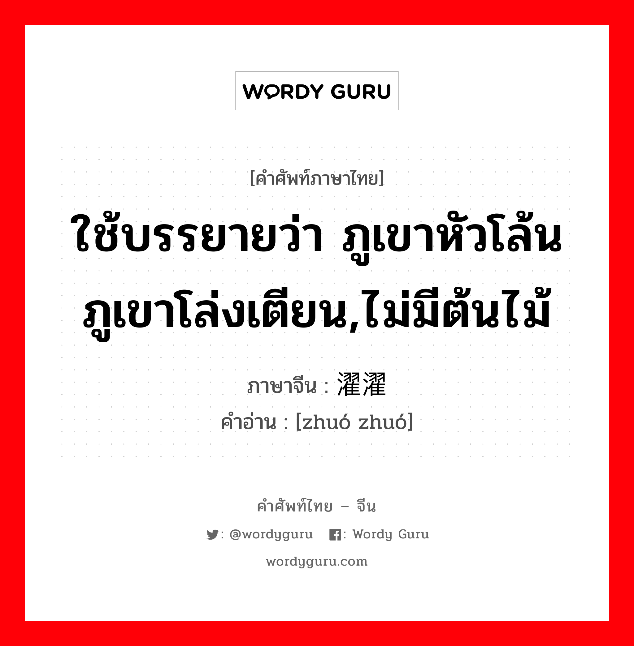 ใช้บรรยายว่า ภูเขาหัวโล้นภูเขาโล่งเตียน,ไม่มีต้นไม้ ภาษาจีนคืออะไร, คำศัพท์ภาษาไทย - จีน ใช้บรรยายว่า ภูเขาหัวโล้นภูเขาโล่งเตียน,ไม่มีต้นไม้ ภาษาจีน 濯濯 คำอ่าน [zhuó zhuó]