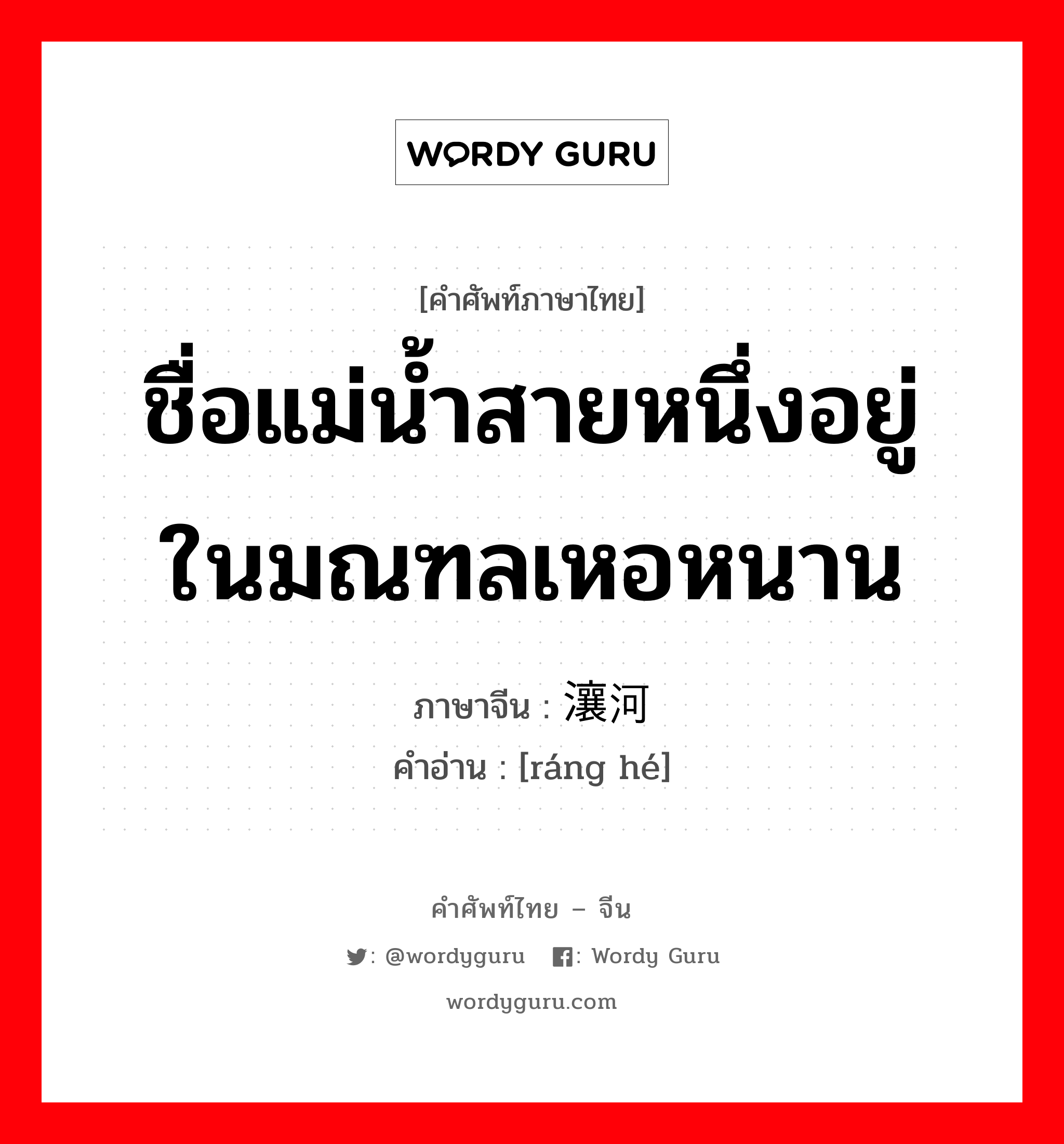 ชื่อแม่น้ำสายหนึ่งอยู่ในมณฑลเหอหนาน ภาษาจีนคืออะไร, คำศัพท์ภาษาไทย - จีน ชื่อแม่น้ำสายหนึ่งอยู่ในมณฑลเหอหนาน ภาษาจีน 瀼河 คำอ่าน [ráng hé]