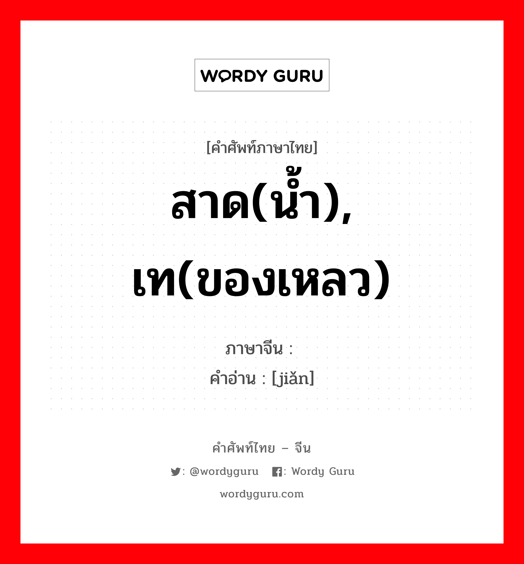 สาด(น้ำ), เท(ของเหลว) ภาษาจีนคืออะไร, คำศัพท์ภาษาไทย - จีน สาด(น้ำ), เท(ของเหลว) ภาษาจีน 瀽 คำอ่าน [jiǎn]