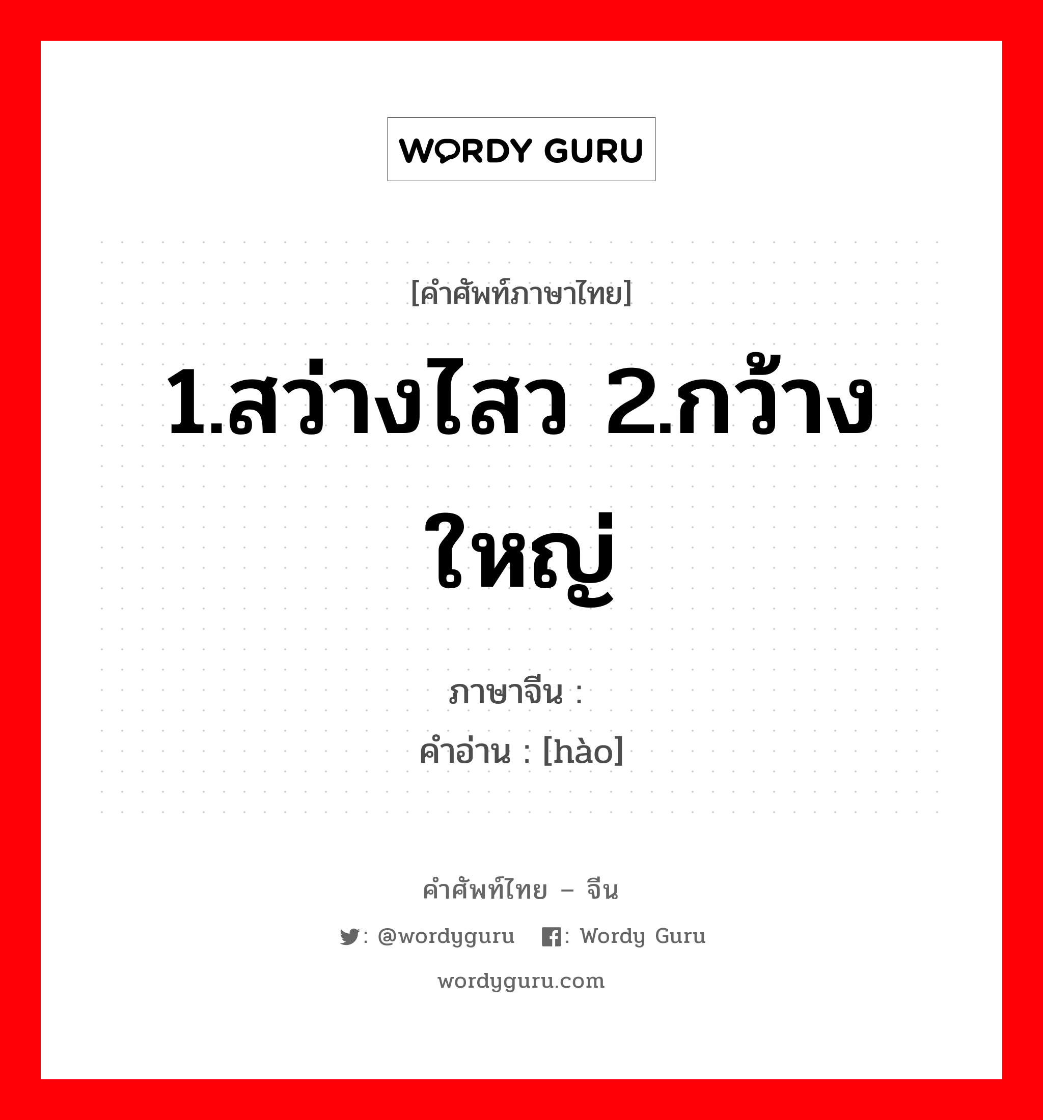 1.สว่างไสว 2.กว้างใหญ่ ภาษาจีนคืออะไร, คำศัพท์ภาษาไทย - จีน 1.สว่างไสว 2.กว้างใหญ่ ภาษาจีน 灏 คำอ่าน [hào]