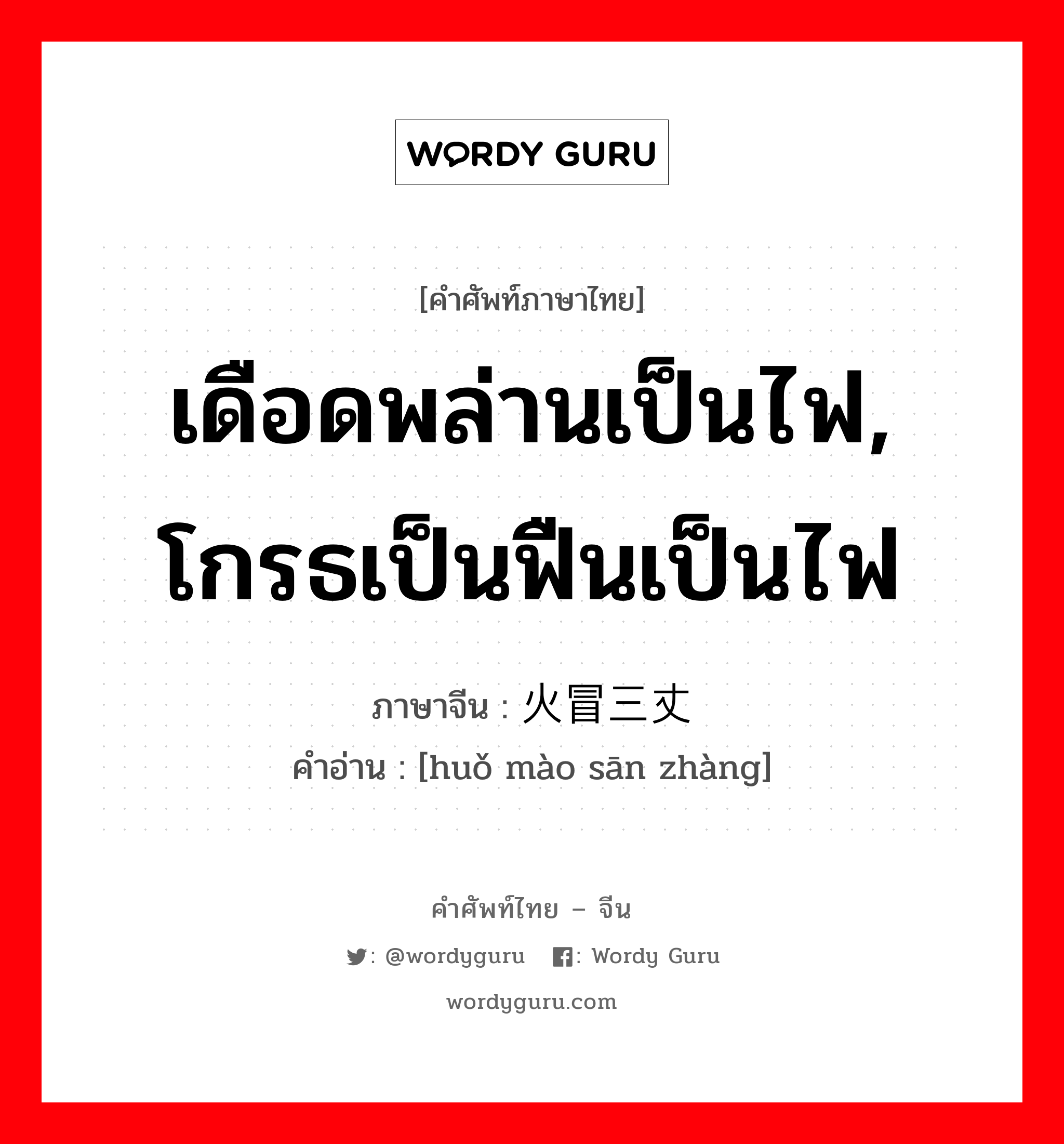 เดือดพล่านเป็นไฟ, โกรธเป็นฟืนเป็นไฟ ภาษาจีนคืออะไร, คำศัพท์ภาษาไทย - จีน เดือดพล่านเป็นไฟ, โกรธเป็นฟืนเป็นไฟ ภาษาจีน 火冒三丈 คำอ่าน [huǒ mào sān zhàng]