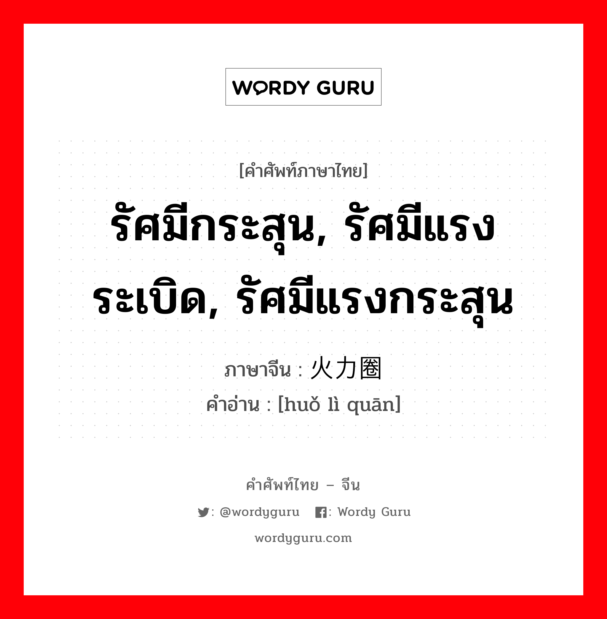 รัศมีกระสุน, รัศมีแรงระเบิด, รัศมีแรงกระสุน ภาษาจีนคืออะไร, คำศัพท์ภาษาไทย - จีน รัศมีกระสุน, รัศมีแรงระเบิด, รัศมีแรงกระสุน ภาษาจีน 火力圈 คำอ่าน [huǒ lì quān]