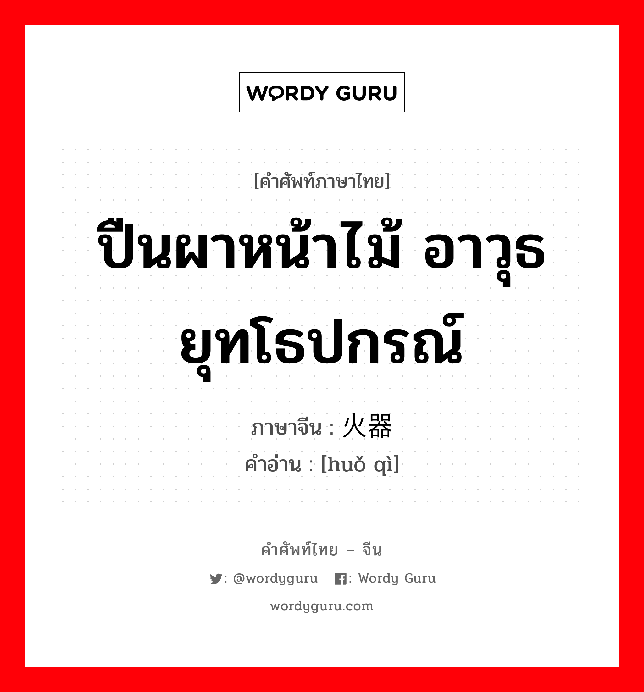 ปืนผาหน้าไม้ อาวุธยุทโธปกรณ์ ภาษาจีนคืออะไร, คำศัพท์ภาษาไทย - จีน ปืนผาหน้าไม้ อาวุธยุทโธปกรณ์ ภาษาจีน 火器 คำอ่าน [huǒ qì]