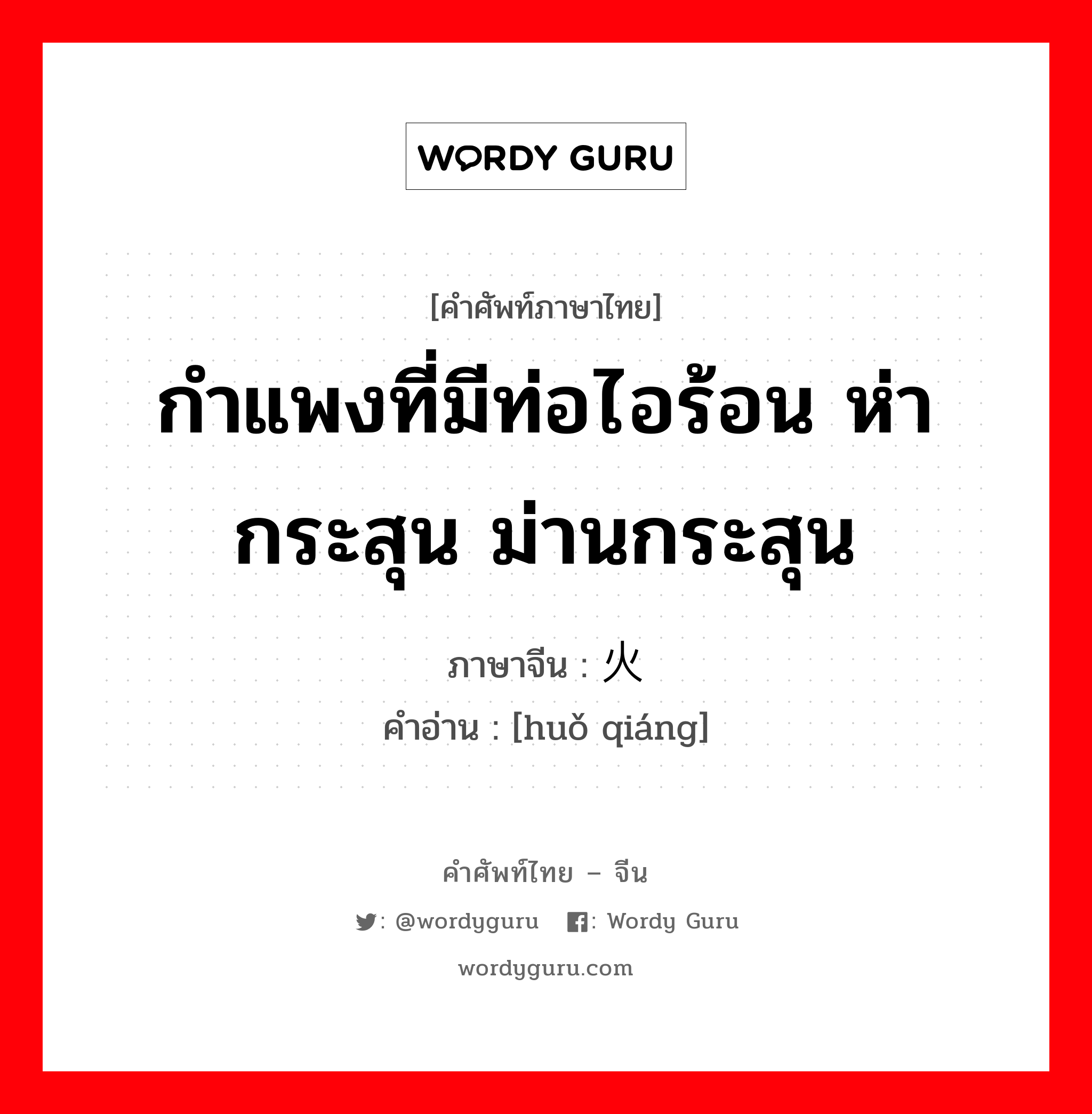 กำแพงที่มีท่อไอร้อน ห่ากระสุน ม่านกระสุน ภาษาจีนคืออะไร, คำศัพท์ภาษาไทย - จีน กำแพงที่มีท่อไอร้อน ห่ากระสุน ม่านกระสุน ภาษาจีน 火墙 คำอ่าน [huǒ qiáng]