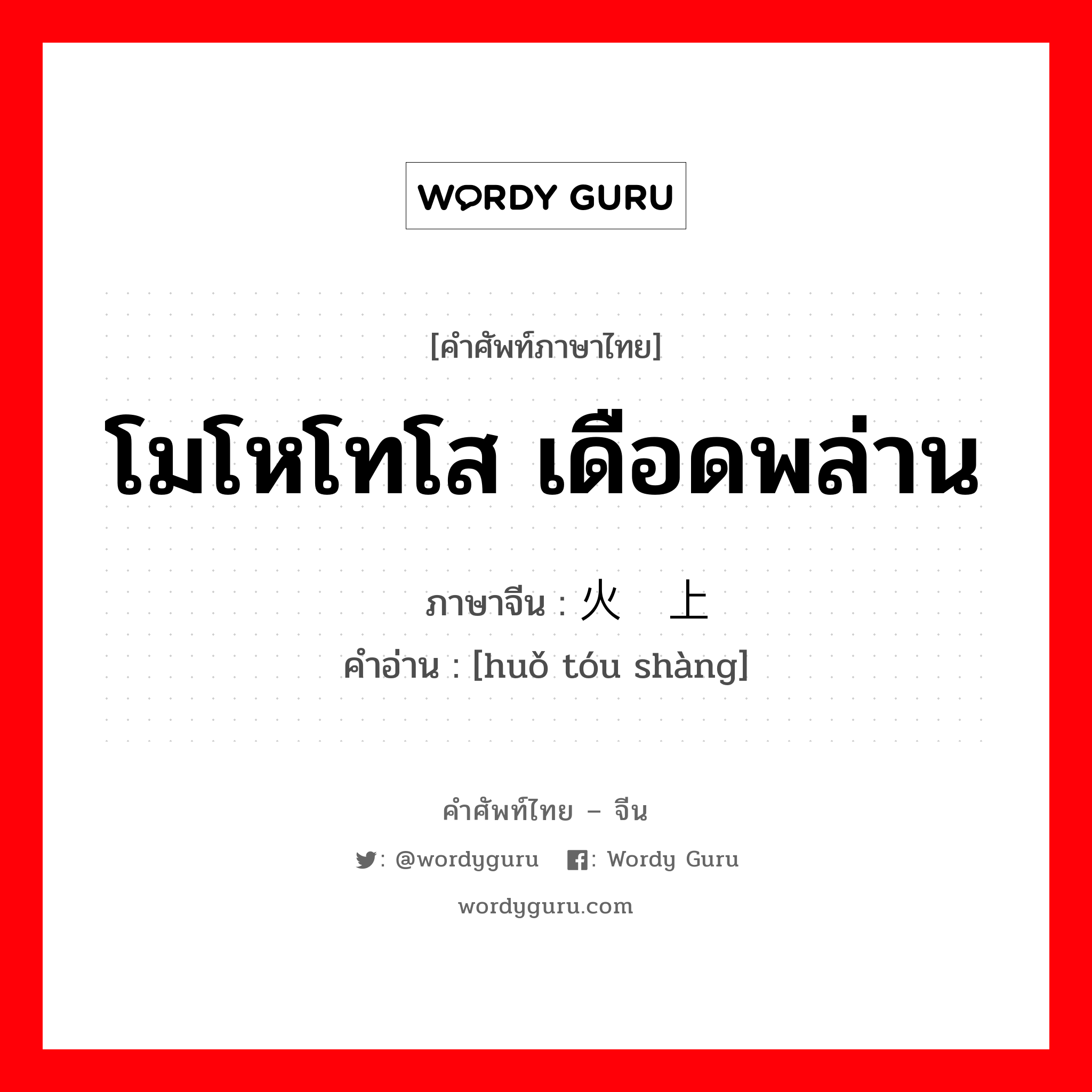 โมโหโทโส เดือดพล่าน ภาษาจีนคืออะไร, คำศัพท์ภาษาไทย - จีน โมโหโทโส เดือดพล่าน ภาษาจีน 火头上 คำอ่าน [huǒ tóu shàng]