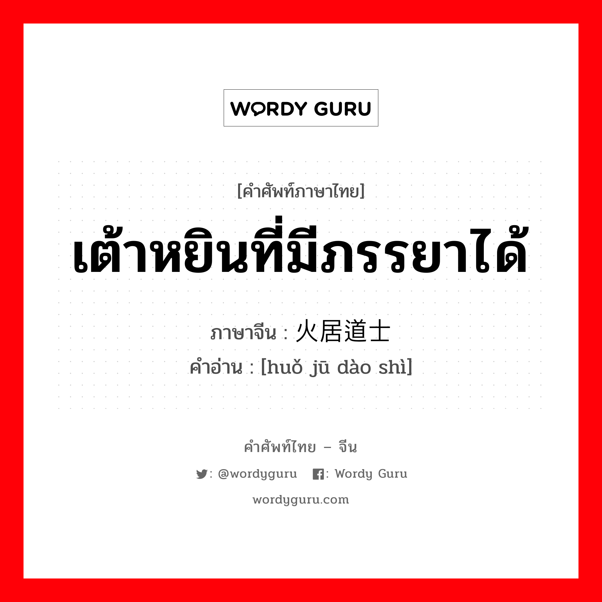 เต้าหยินที่มีภรรยาได้ ภาษาจีนคืออะไร, คำศัพท์ภาษาไทย - จีน เต้าหยินที่มีภรรยาได้ ภาษาจีน 火居道士 คำอ่าน [huǒ jū dào shì]