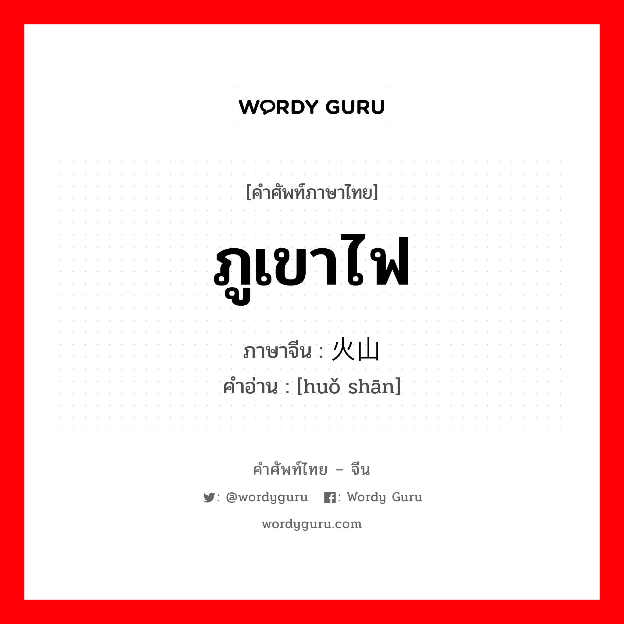 ภูเขาไฟ ภาษาจีนคืออะไร, คำศัพท์ภาษาไทย - จีน ภูเขาไฟ ภาษาจีน 火山 คำอ่าน [huǒ shān]