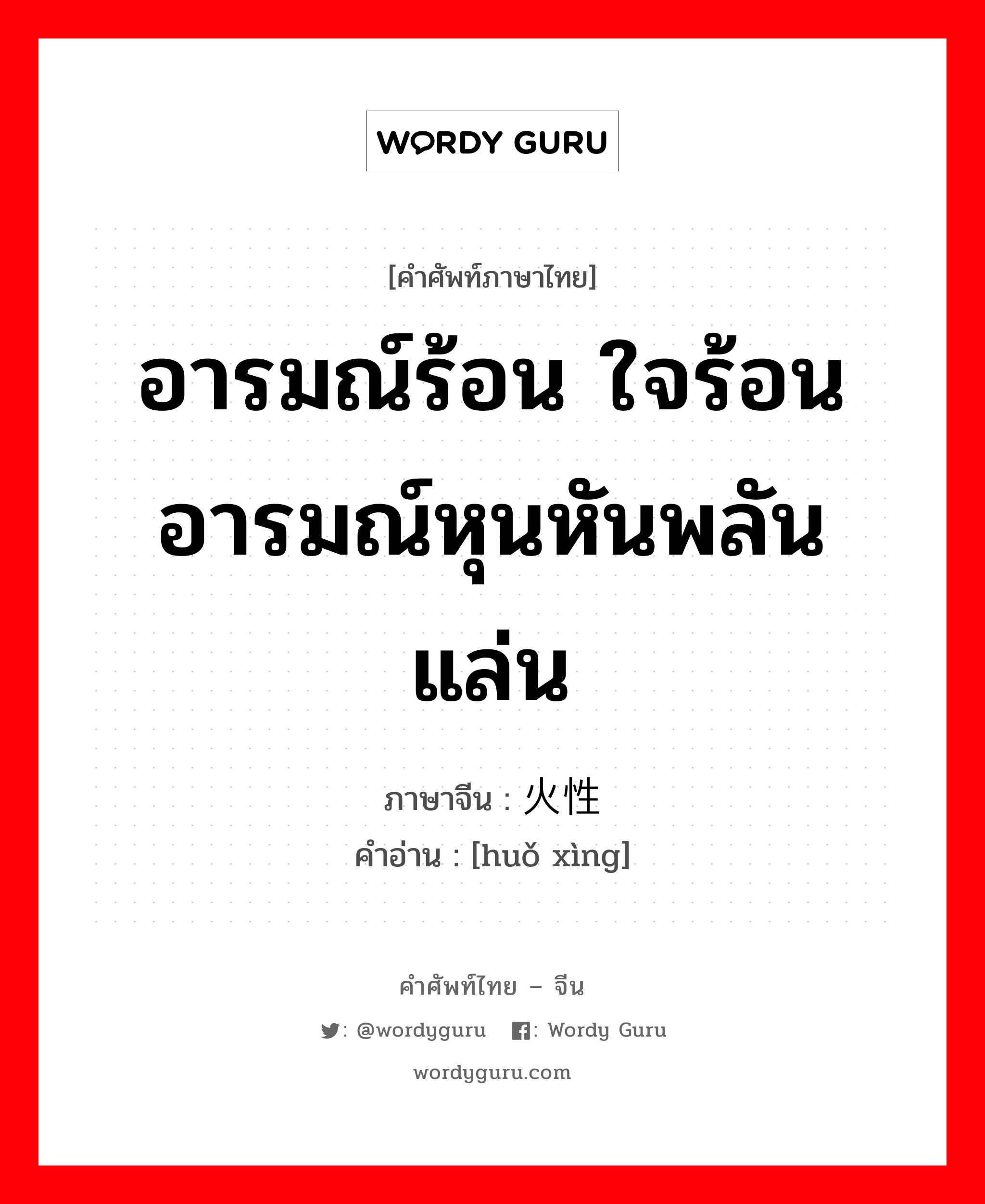 อารมณ์ร้อน ใจร้อนอารมณ์หุนหันพลันแล่น ภาษาจีนคืออะไร, คำศัพท์ภาษาไทย - จีน อารมณ์ร้อน ใจร้อนอารมณ์หุนหันพลันแล่น ภาษาจีน 火性 คำอ่าน [huǒ xìng]