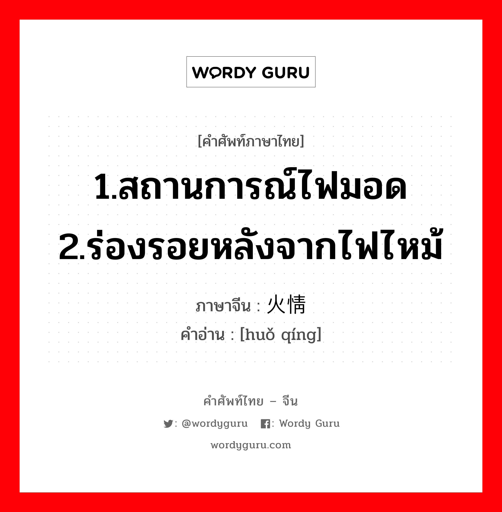 1.สถานการณ์ไฟมอด 2.ร่องรอยหลังจากไฟไหม้ ภาษาจีนคืออะไร, คำศัพท์ภาษาไทย - จีน 1.สถานการณ์ไฟมอด 2.ร่องรอยหลังจากไฟไหม้ ภาษาจีน 火情 คำอ่าน [huǒ qíng]