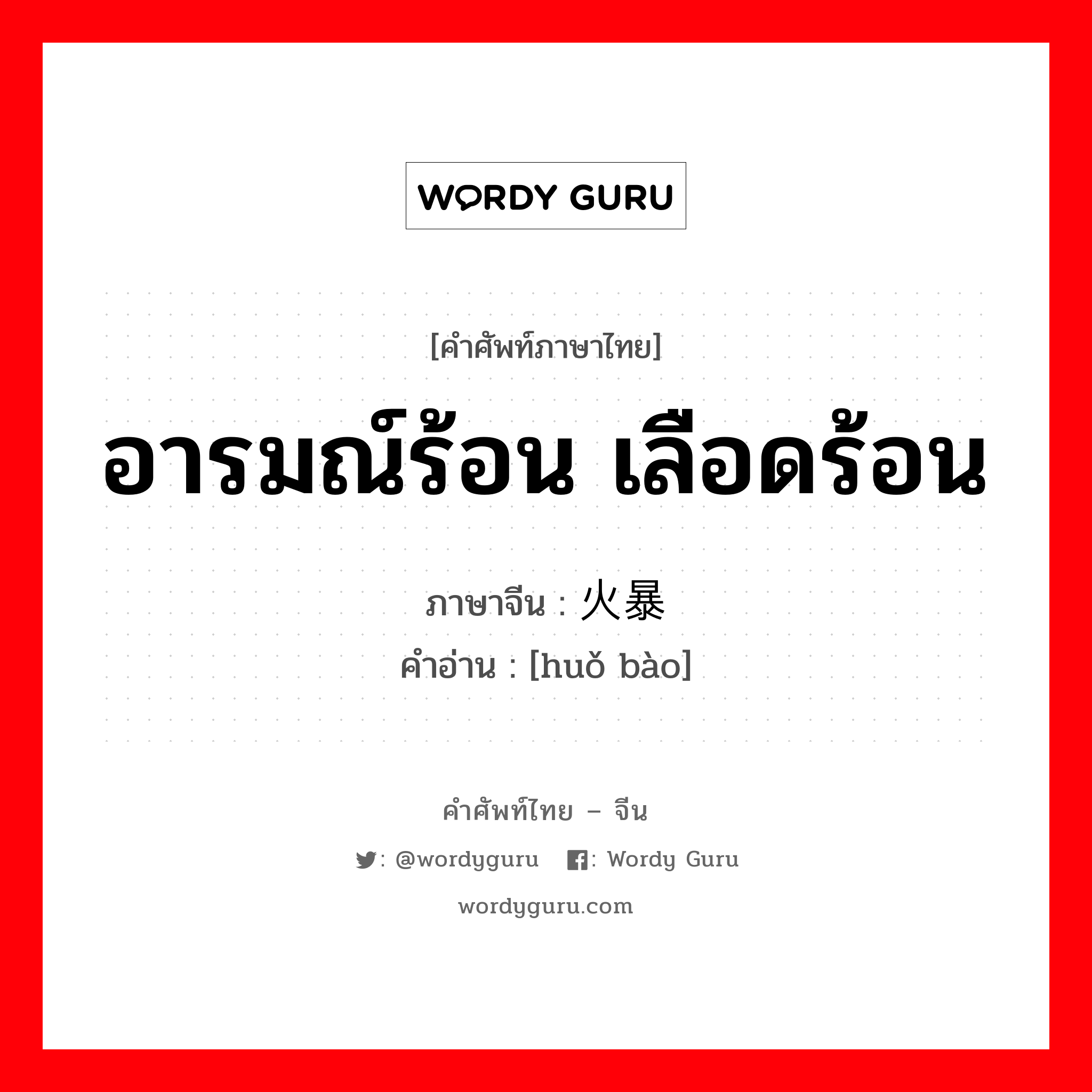 อารมณ์ร้อน เลือดร้อน ภาษาจีนคืออะไร, คำศัพท์ภาษาไทย - จีน อารมณ์ร้อน เลือดร้อน ภาษาจีน 火暴 คำอ่าน [huǒ bào]