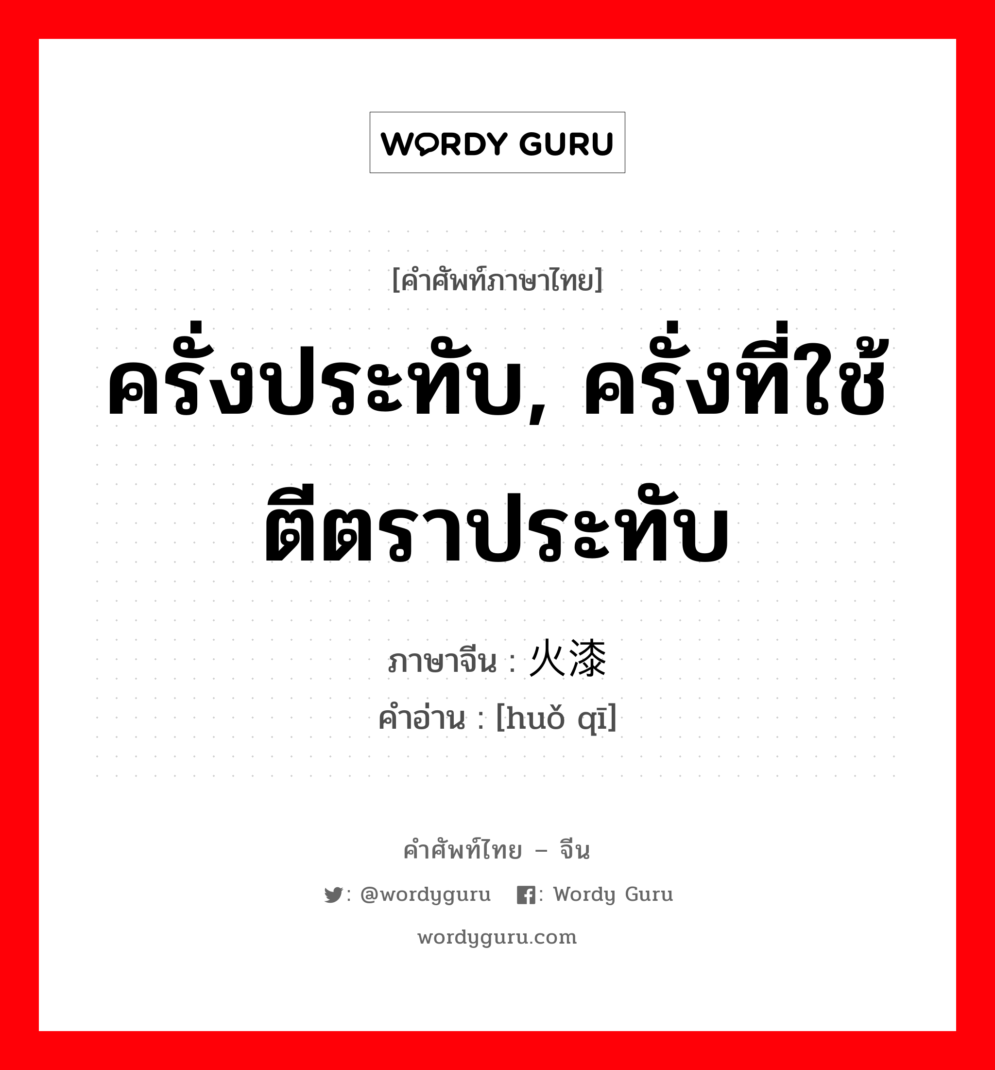 ครั่งประทับ, ครั่งที่ใช้ตีตราประทับ ภาษาจีนคืออะไร, คำศัพท์ภาษาไทย - จีน ครั่งประทับ, ครั่งที่ใช้ตีตราประทับ ภาษาจีน 火漆 คำอ่าน [huǒ qī]