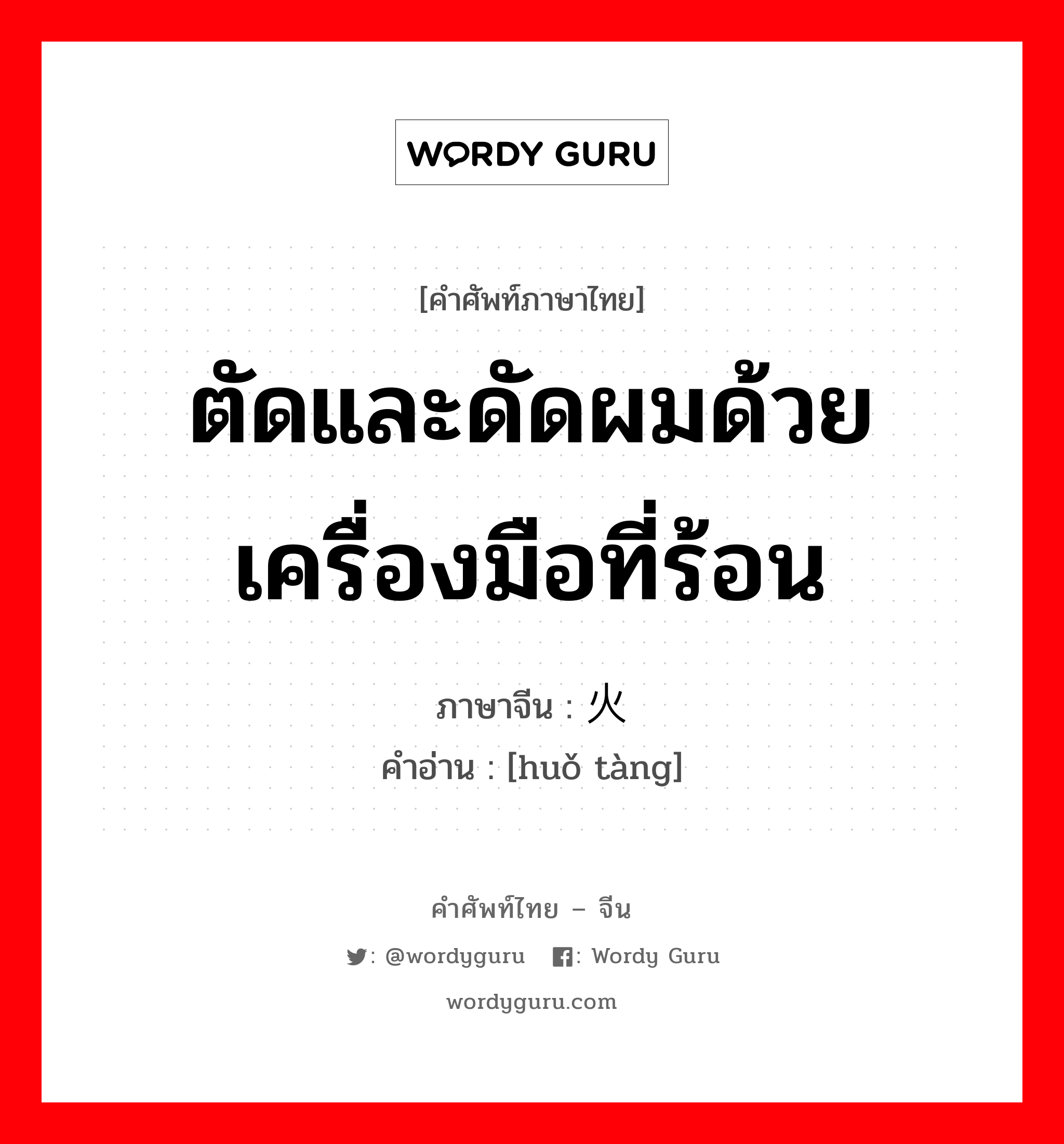 ตัดและดัดผมด้วยเครื่องมือที่ร้อน ภาษาจีนคืออะไร, คำศัพท์ภาษาไทย - จีน ตัดและดัดผมด้วยเครื่องมือที่ร้อน ภาษาจีน 火烫 คำอ่าน [huǒ tàng]