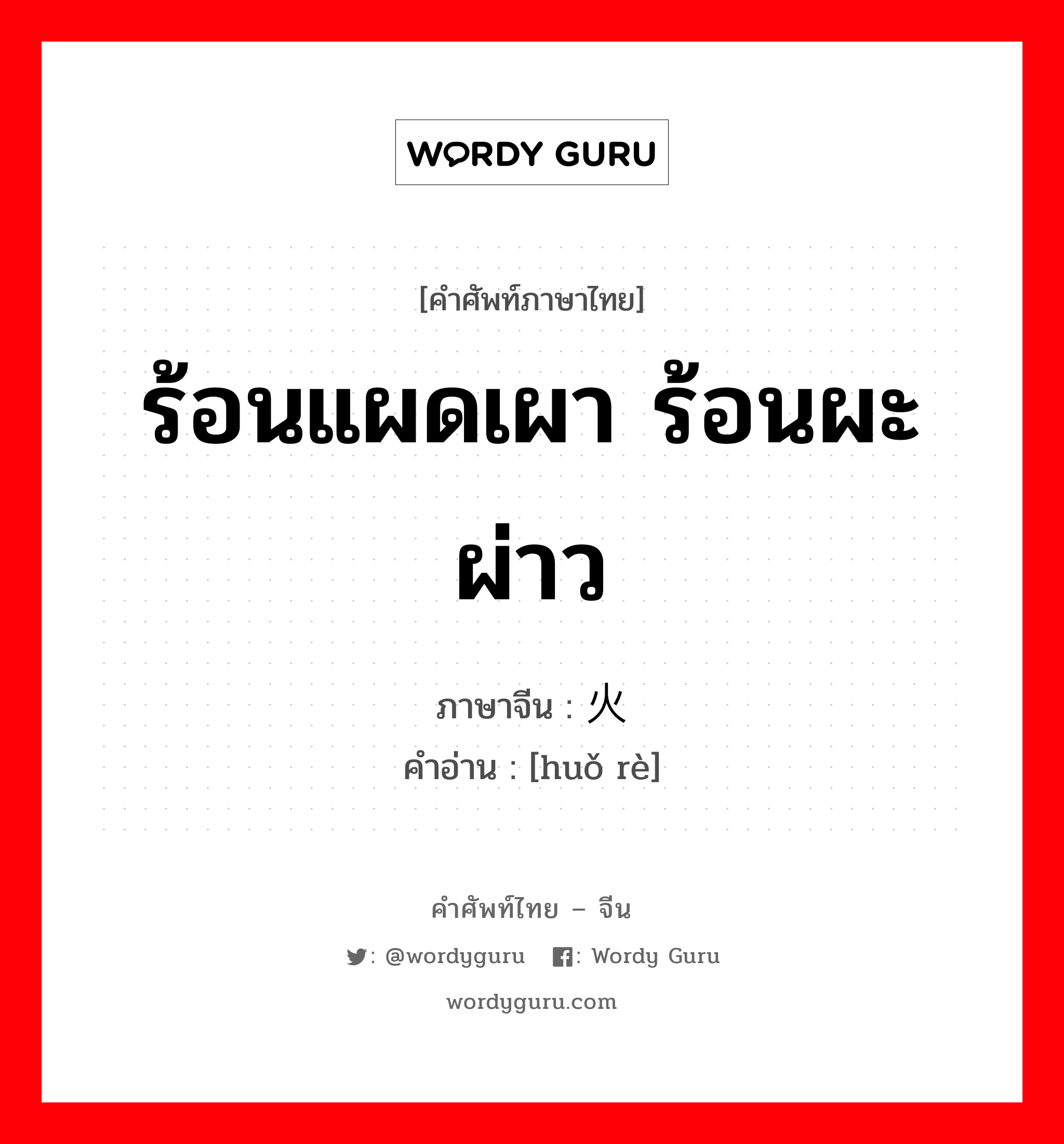 ร้อนแผดเผา ร้อนผะผ่าว ภาษาจีนคืออะไร, คำศัพท์ภาษาไทย - จีน ร้อนแผดเผา ร้อนผะผ่าว ภาษาจีน 火热 คำอ่าน [huǒ rè]