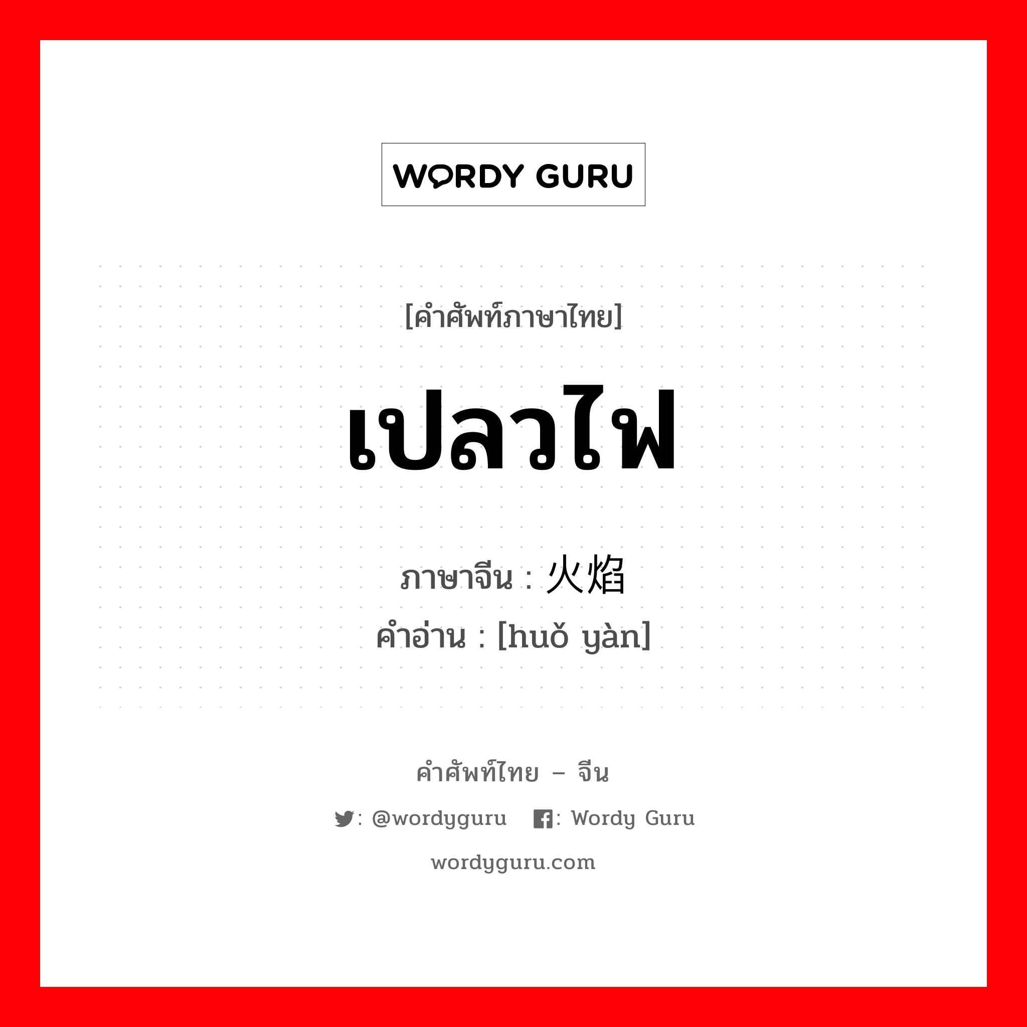 เปลวไฟ ภาษาจีนคืออะไร, คำศัพท์ภาษาไทย - จีน เปลวไฟ ภาษาจีน 火焰 คำอ่าน [huǒ yàn]