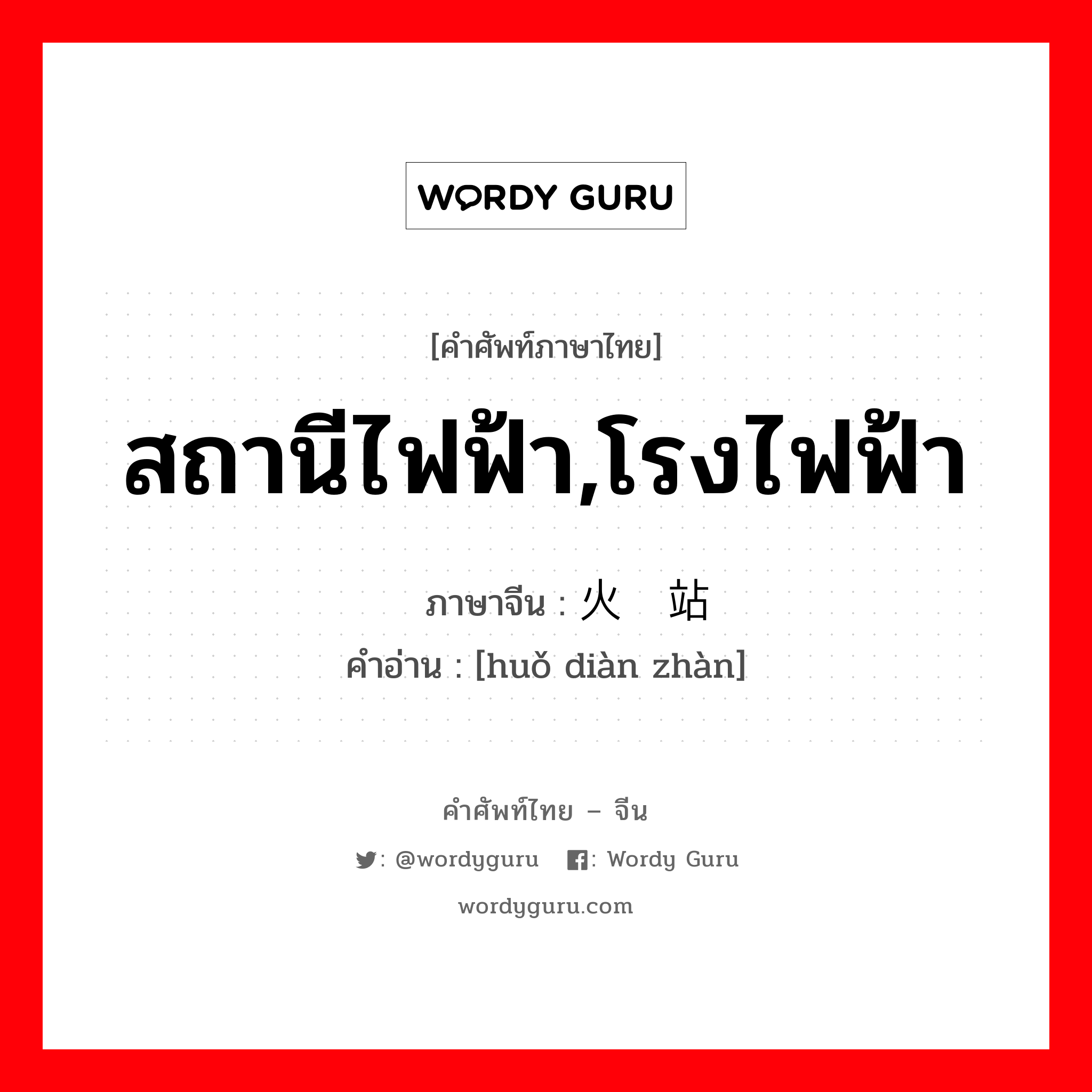 สถานีไฟฟ้า,โรงไฟฟ้า ภาษาจีนคืออะไร, คำศัพท์ภาษาไทย - จีน สถานีไฟฟ้า,โรงไฟฟ้า ภาษาจีน 火电站 คำอ่าน [huǒ diàn zhàn]