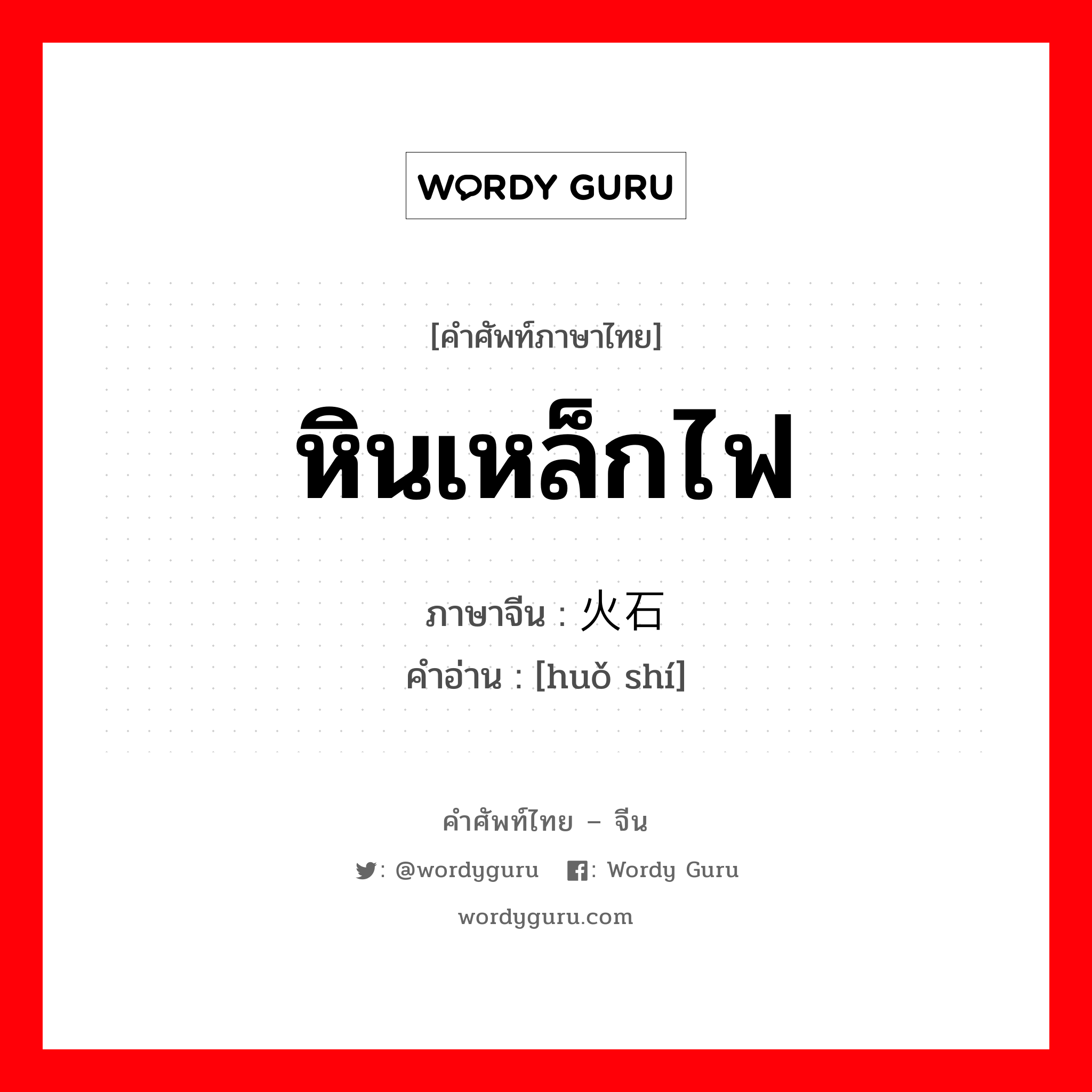 หินเหล็กไฟ ภาษาจีนคืออะไร, คำศัพท์ภาษาไทย - จีน หินเหล็กไฟ ภาษาจีน 火石 คำอ่าน [huǒ shí]