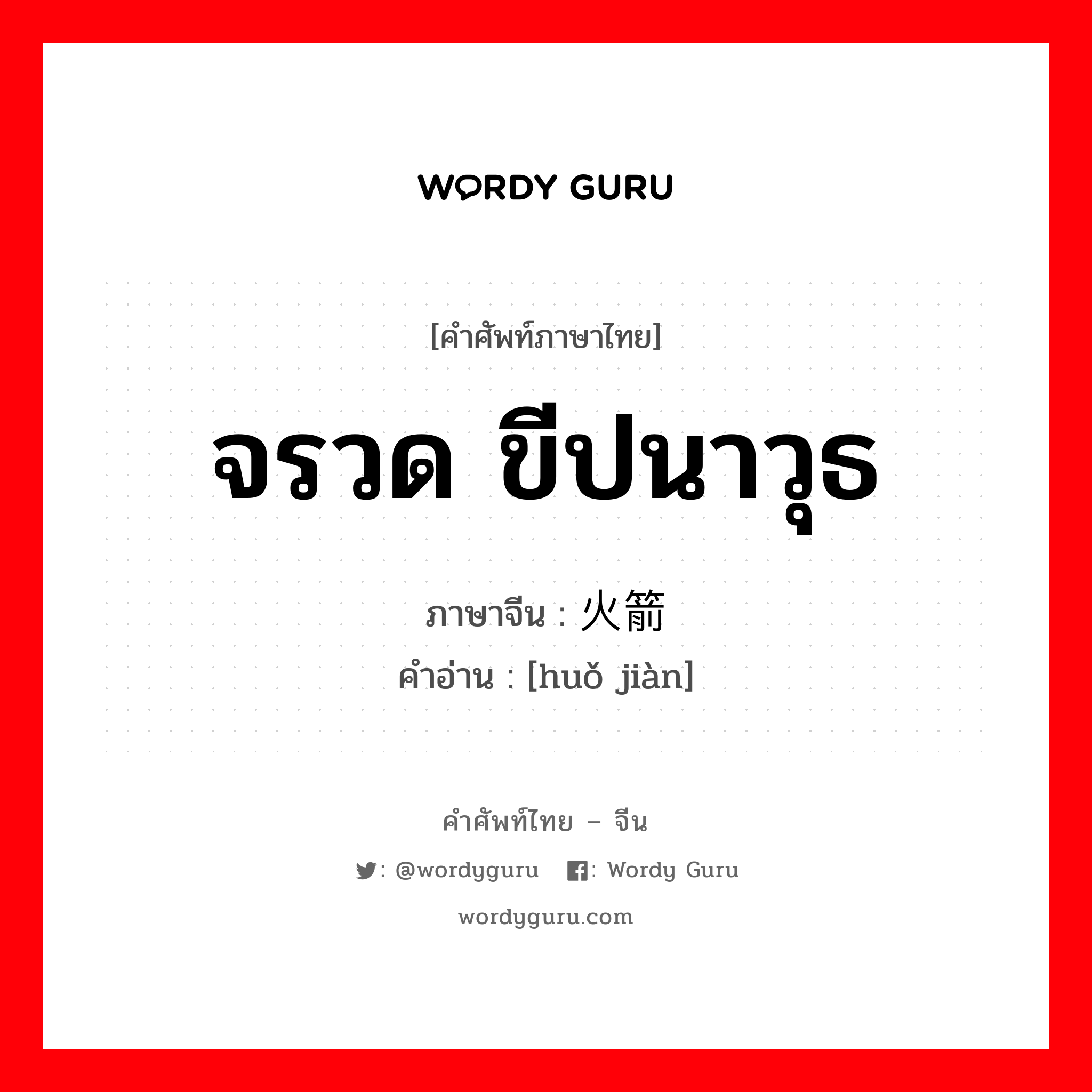 จรวด ขีปนาวุธ ภาษาจีนคืออะไร, คำศัพท์ภาษาไทย - จีน จรวด ขีปนาวุธ ภาษาจีน 火箭 คำอ่าน [huǒ jiàn]