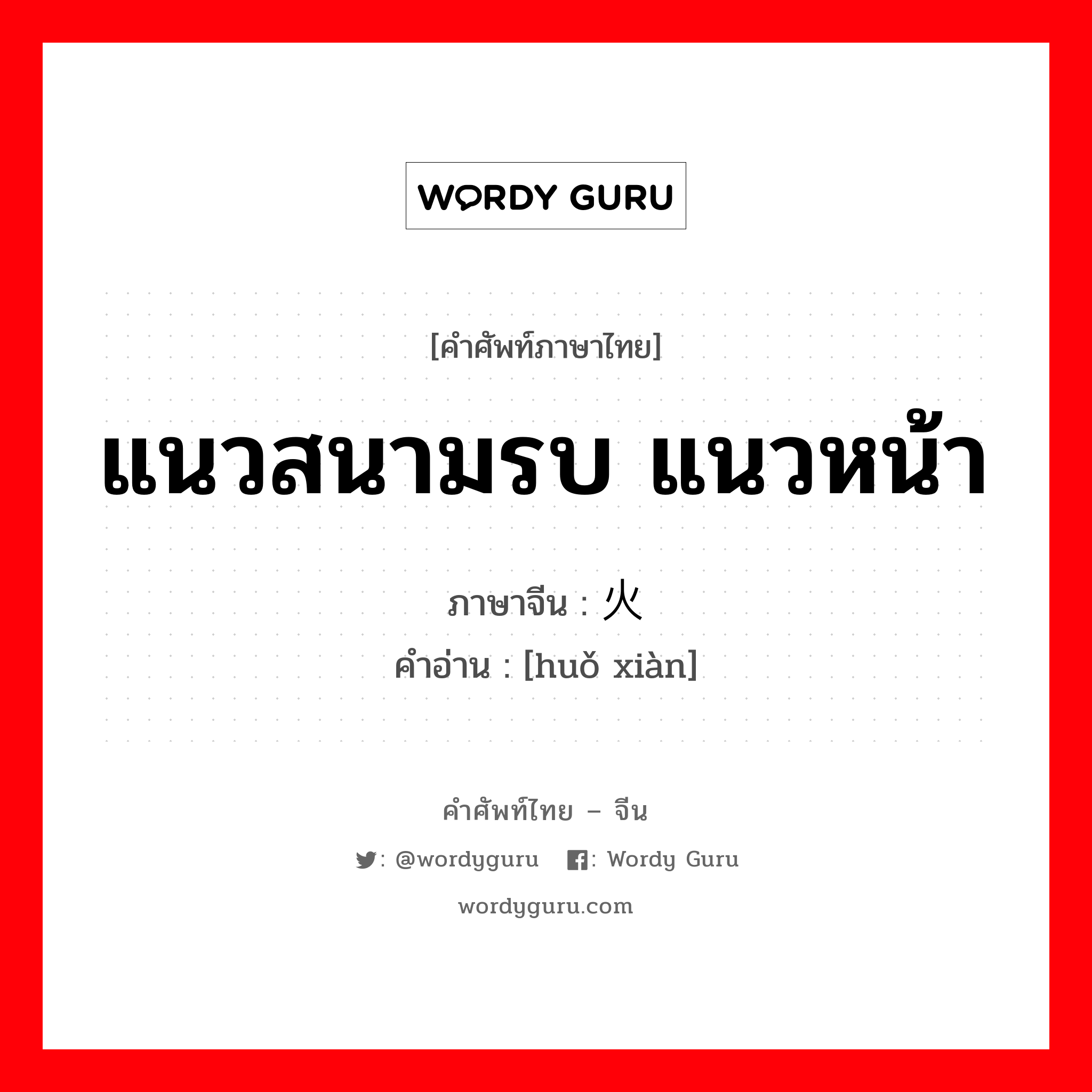 แนวสนามรบ แนวหน้า ภาษาจีนคืออะไร, คำศัพท์ภาษาไทย - จีน แนวสนามรบ แนวหน้า ภาษาจีน 火线 คำอ่าน [huǒ xiàn]