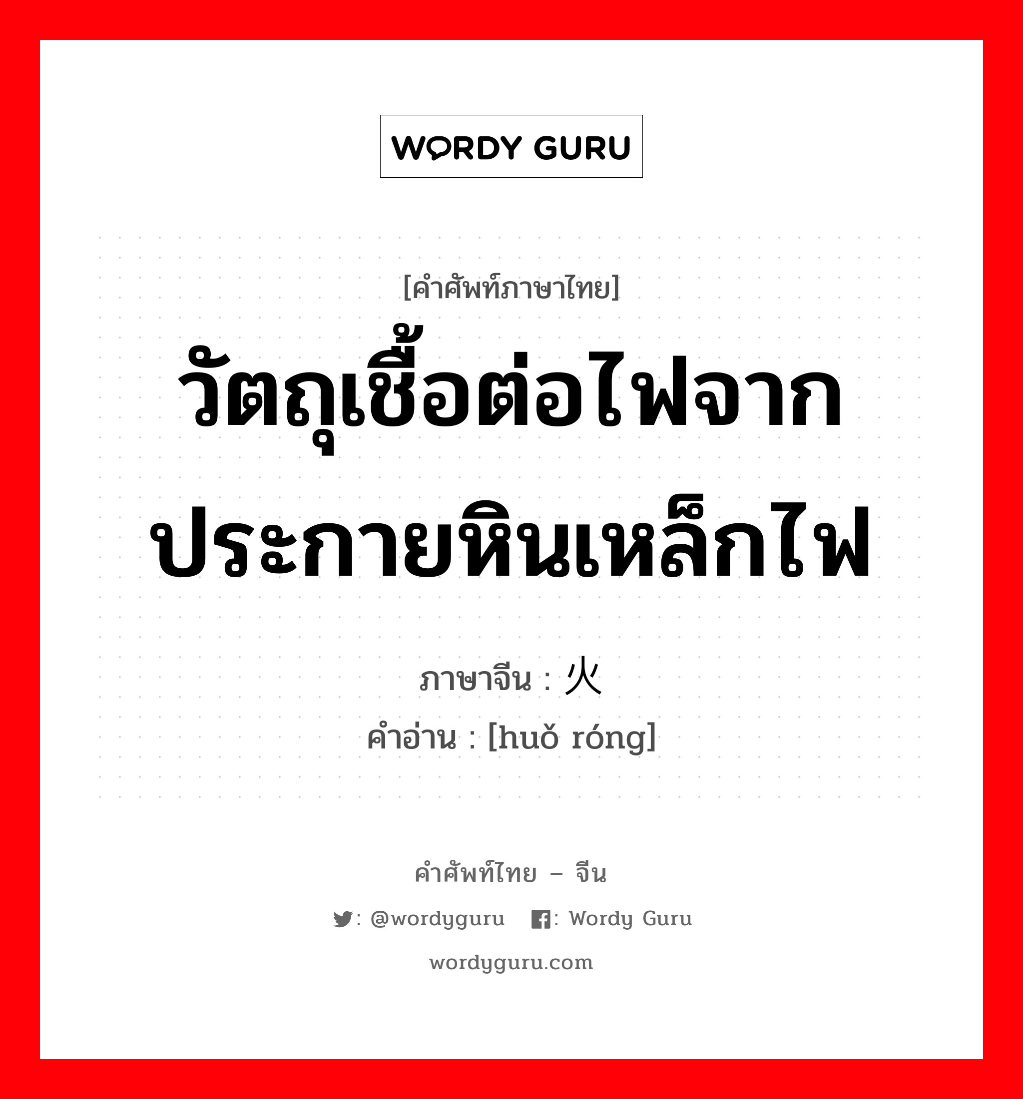 วัตถุเชื้อต่อไฟจากประกายหินเหล็กไฟ ภาษาจีนคืออะไร, คำศัพท์ภาษาไทย - จีน วัตถุเชื้อต่อไฟจากประกายหินเหล็กไฟ ภาษาจีน 火绒 คำอ่าน [huǒ róng]