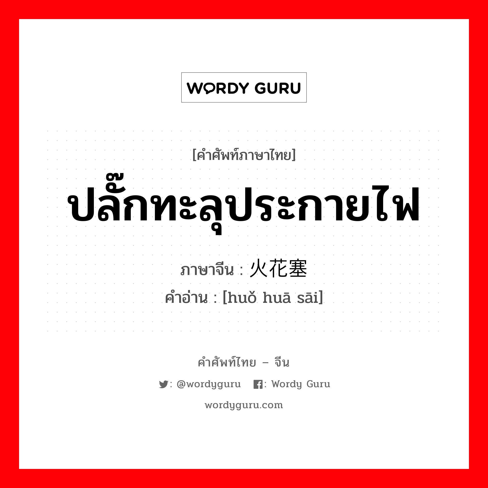 ปลั๊กทะลุประกายไฟ ภาษาจีนคืออะไร, คำศัพท์ภาษาไทย - จีน ปลั๊กทะลุประกายไฟ ภาษาจีน 火花塞 คำอ่าน [huǒ huā sāi]