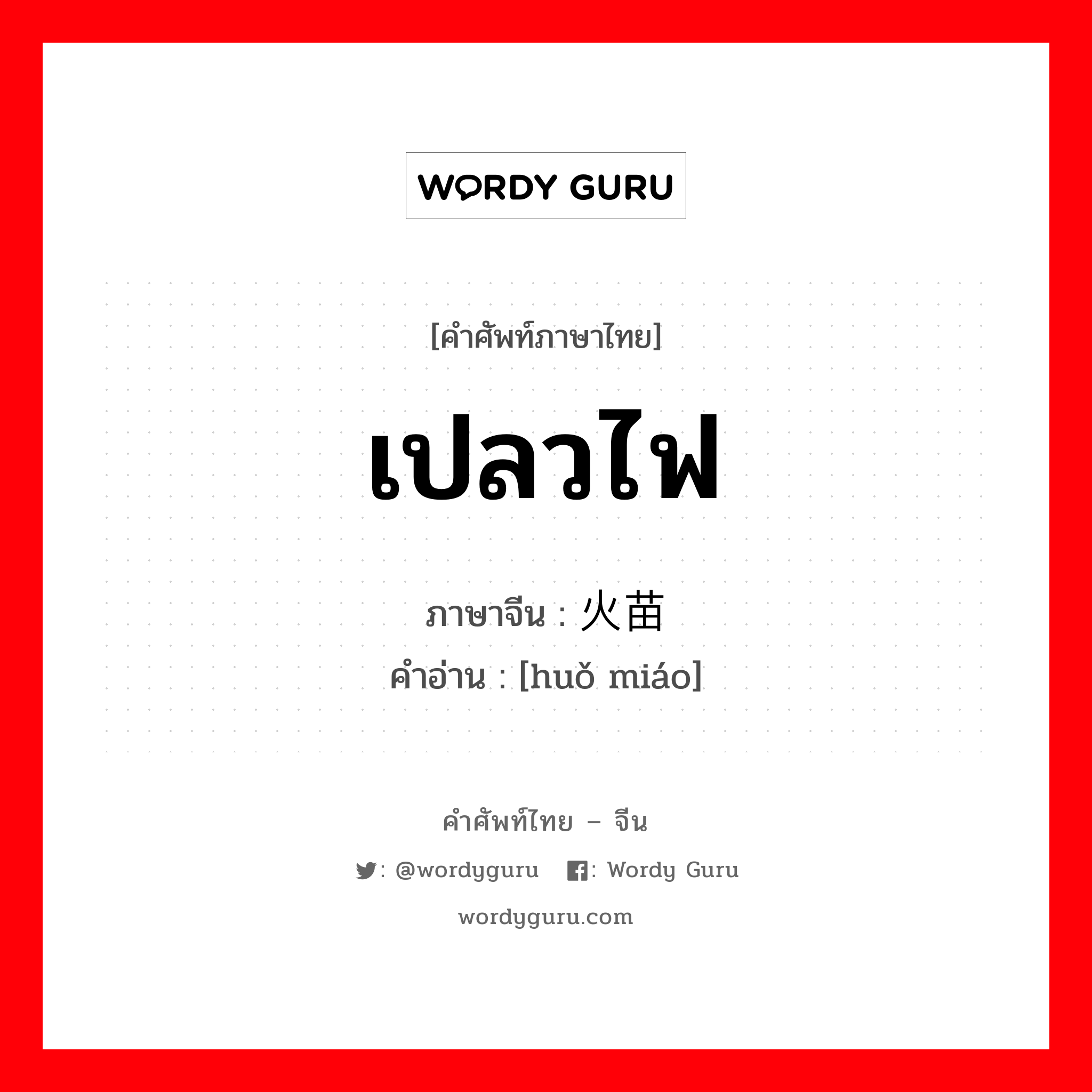 เปลวไฟ ภาษาจีนคืออะไร, คำศัพท์ภาษาไทย - จีน เปลวไฟ ภาษาจีน 火苗 คำอ่าน [huǒ miáo]