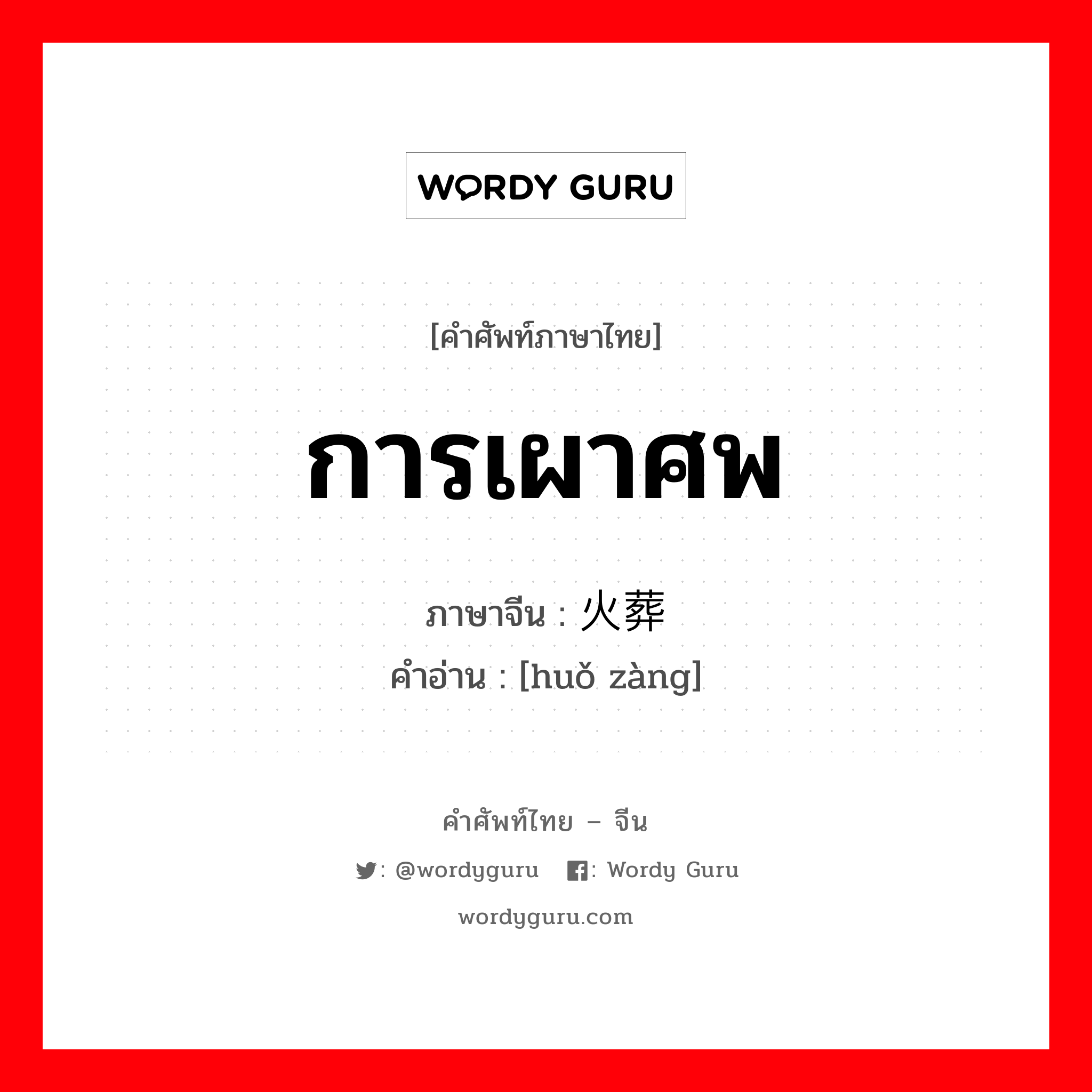 การเผาศพ ภาษาจีนคืออะไร, คำศัพท์ภาษาไทย - จีน การเผาศพ ภาษาจีน 火葬 คำอ่าน [huǒ zàng]