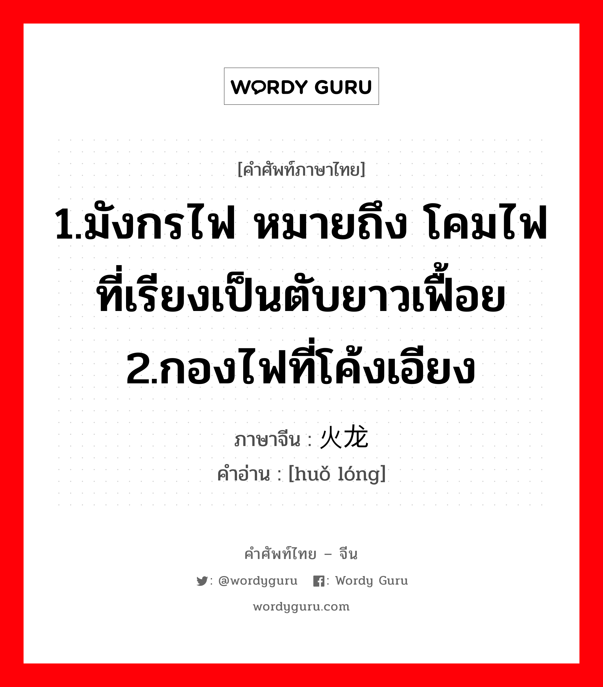 1.มังกรไฟ หมายถึง โคมไฟที่เรียงเป็นตับยาวเฟื้อย 2.กองไฟที่โค้งเอียง ภาษาจีนคืออะไร, คำศัพท์ภาษาไทย - จีน 1.มังกรไฟ หมายถึง โคมไฟที่เรียงเป็นตับยาวเฟื้อย 2.กองไฟที่โค้งเอียง ภาษาจีน 火龙 คำอ่าน [huǒ lóng]