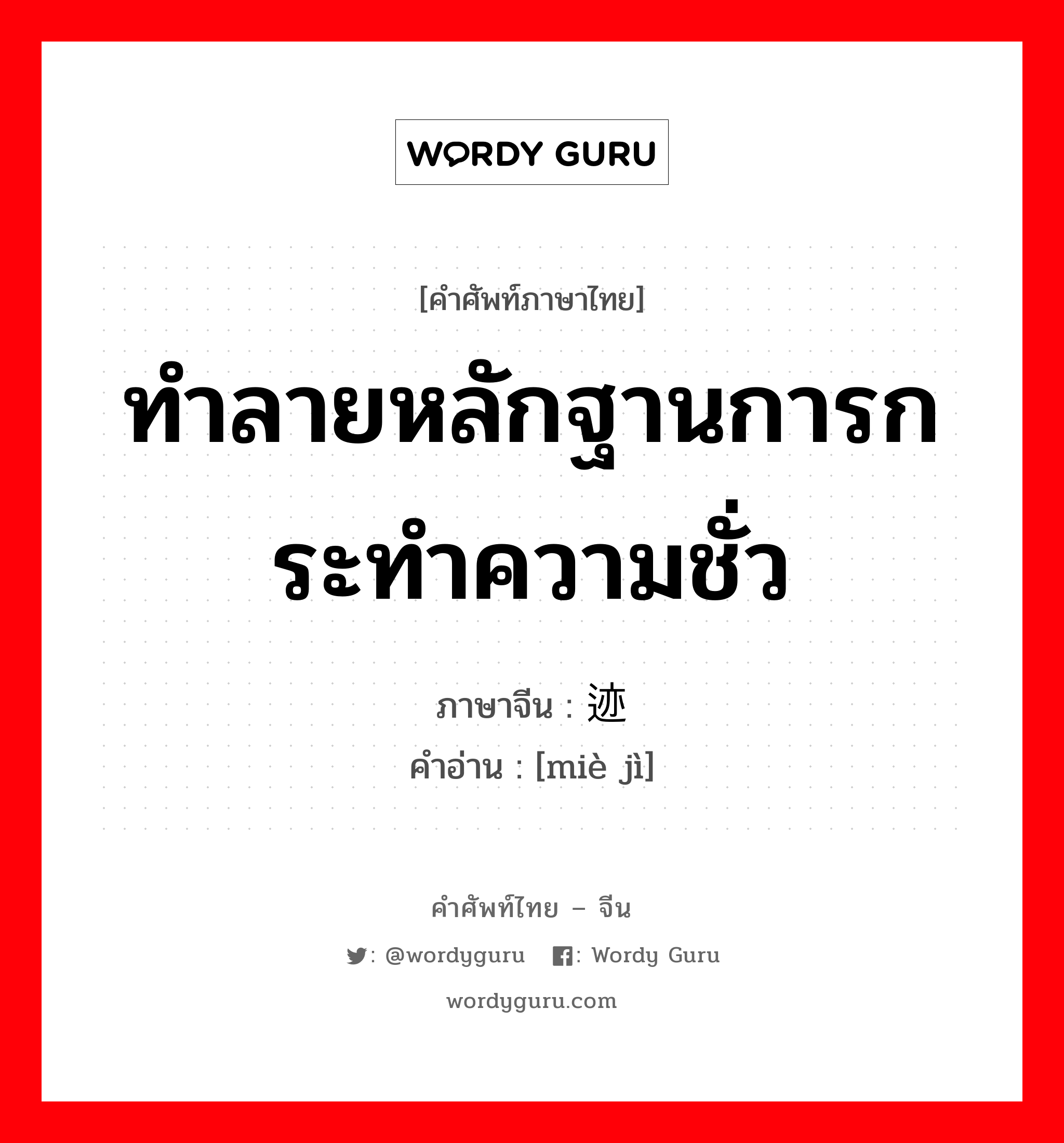 ทำลายหลักฐานการกระทำความชั่ว ภาษาจีนคืออะไร, คำศัพท์ภาษาไทย - จีน ทำลายหลักฐานการกระทำความชั่ว ภาษาจีน 灭迹 คำอ่าน [miè jì]