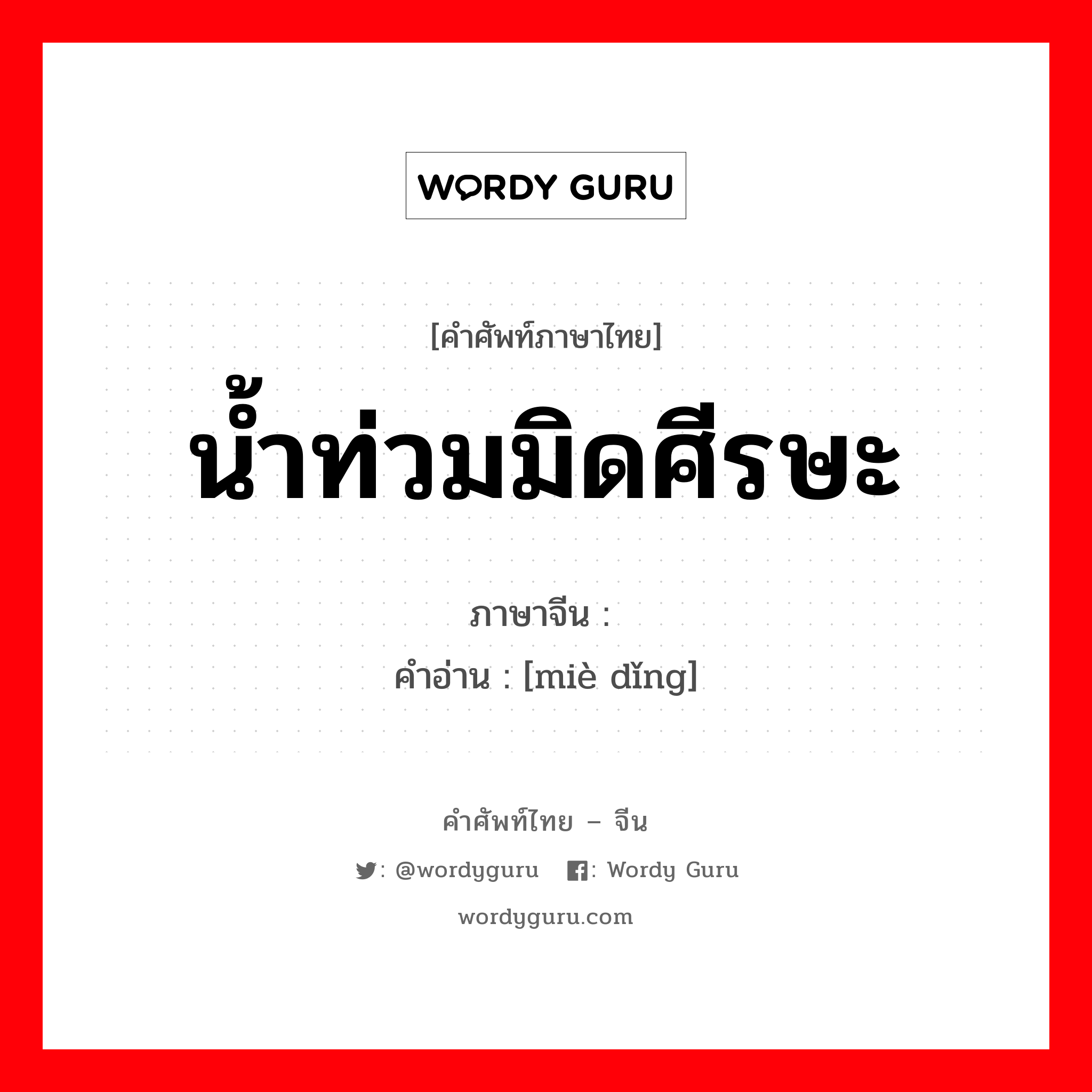 น้ำท่วมมิดศีรษะ ภาษาจีนคืออะไร, คำศัพท์ภาษาไทย - จีน น้ำท่วมมิดศีรษะ ภาษาจีน 灭顶 คำอ่าน [miè dǐng]