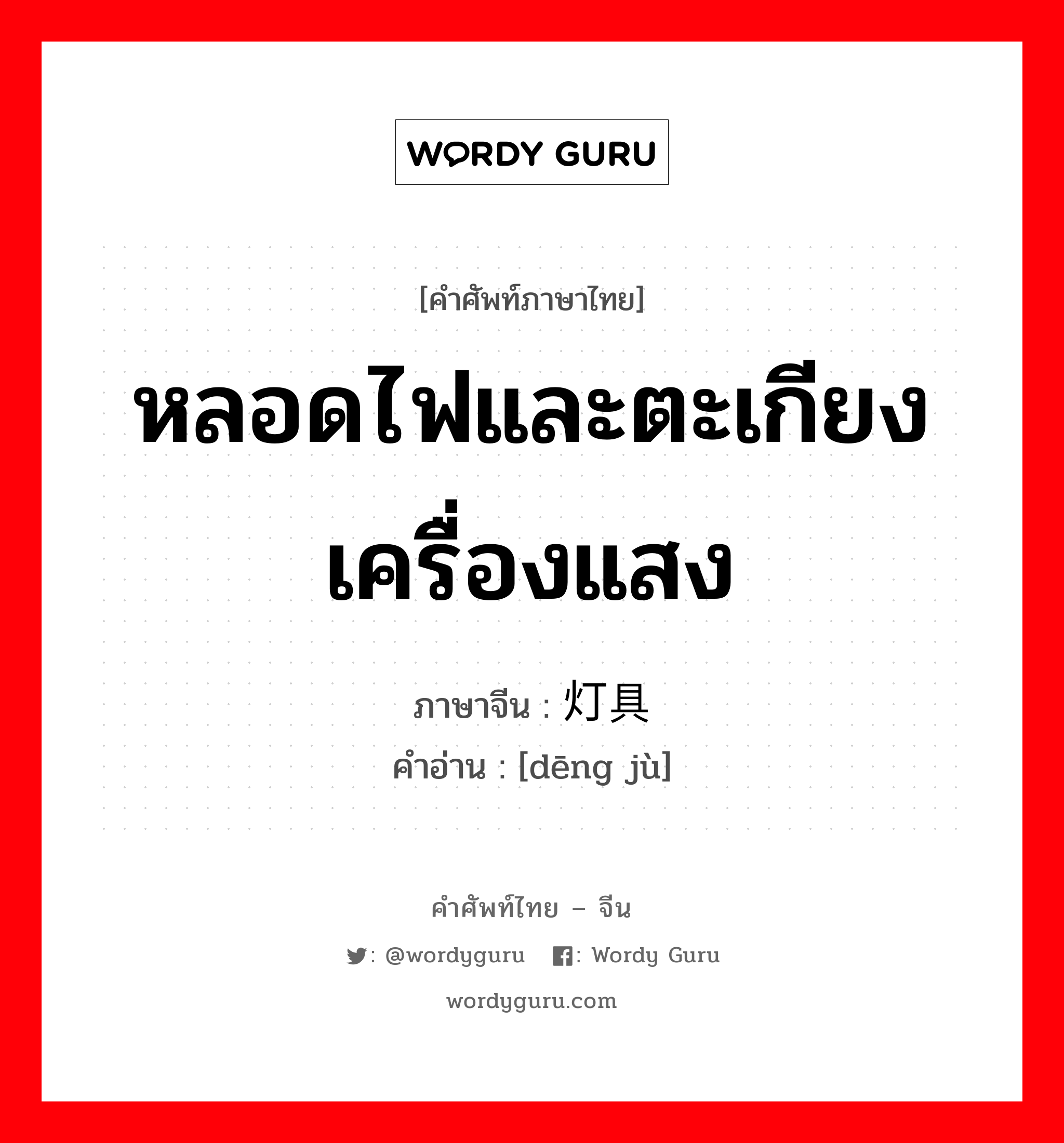 หลอดไฟและตะเกียง เครื่องแสง ภาษาจีนคืออะไร, คำศัพท์ภาษาไทย - จีน หลอดไฟและตะเกียง เครื่องแสง ภาษาจีน 灯具 คำอ่าน [dēng jù]