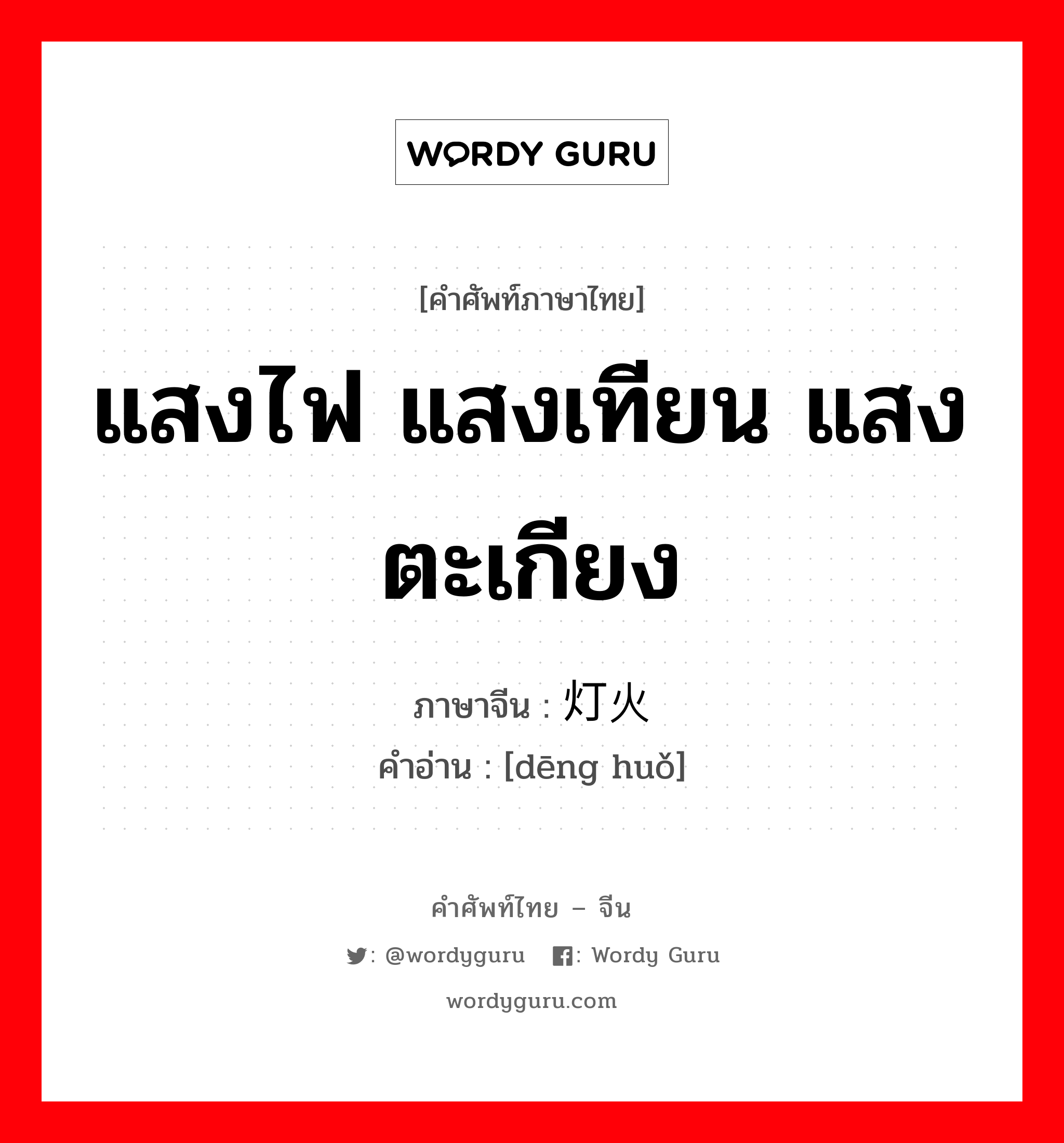 แสงไฟ แสงเทียน แสงตะเกียง ภาษาจีนคืออะไร, คำศัพท์ภาษาไทย - จีน แสงไฟ แสงเทียน แสงตะเกียง ภาษาจีน 灯火 คำอ่าน [dēng huǒ]