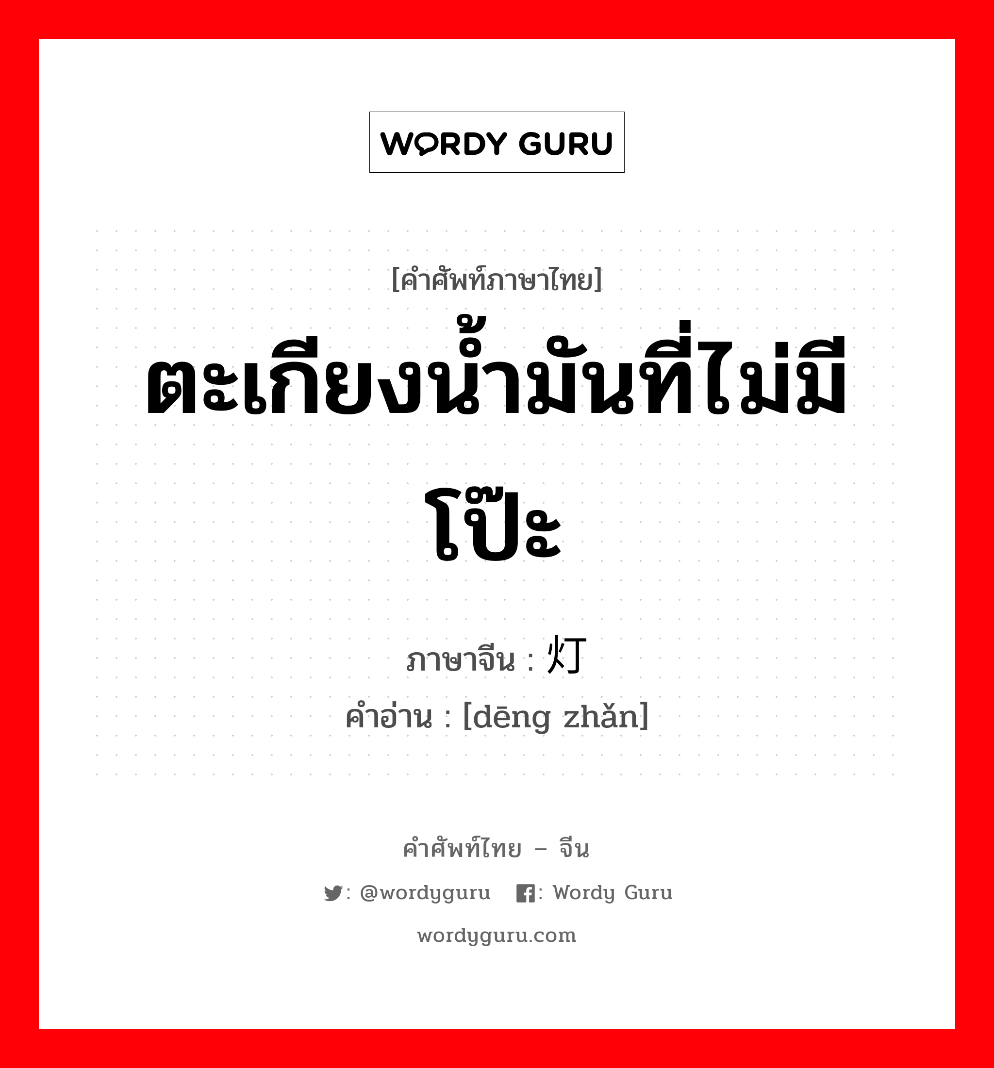 ตะเกียงน้ำมันที่ไม่มีโป๊ะ ภาษาจีนคืออะไร, คำศัพท์ภาษาไทย - จีน ตะเกียงน้ำมันที่ไม่มีโป๊ะ ภาษาจีน 灯盏 คำอ่าน [dēng zhǎn]