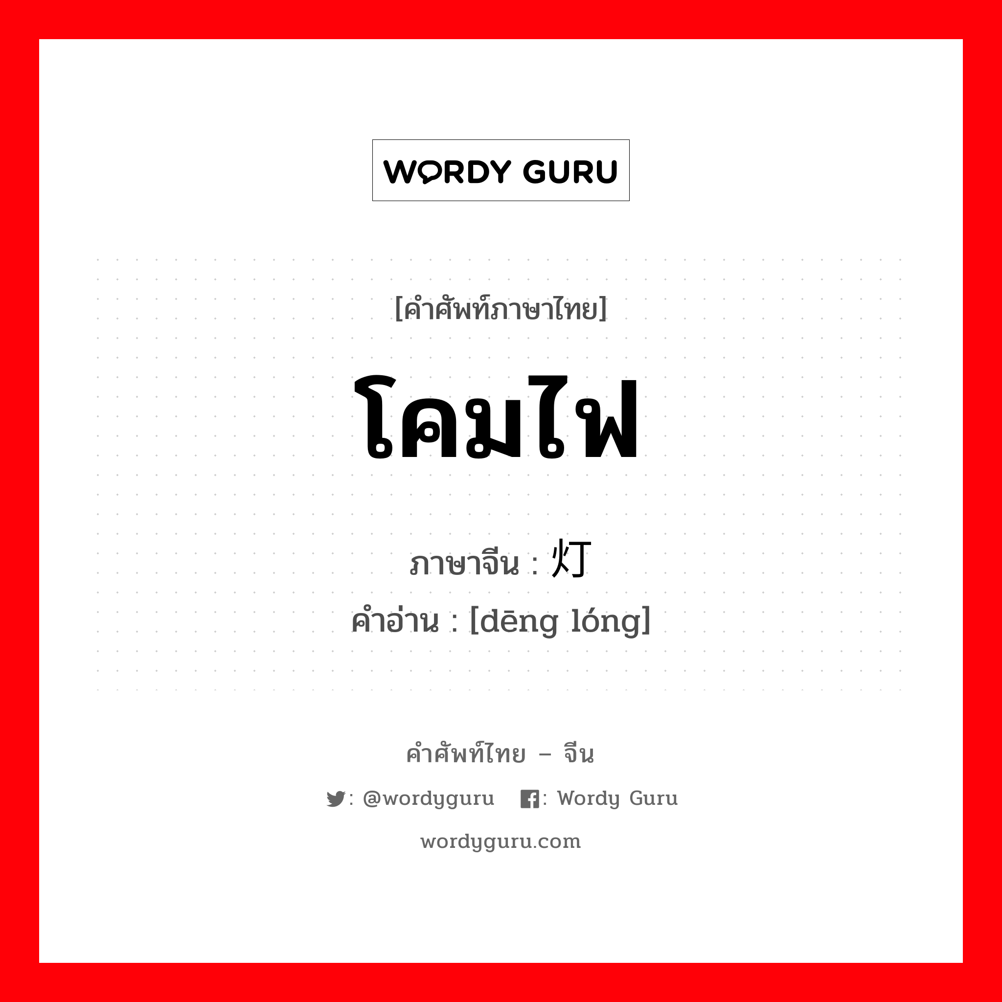 โคมไฟ ภาษาจีนคืออะไร, คำศัพท์ภาษาไทย - จีน โคมไฟ ภาษาจีน 灯笼 คำอ่าน [dēng lóng]