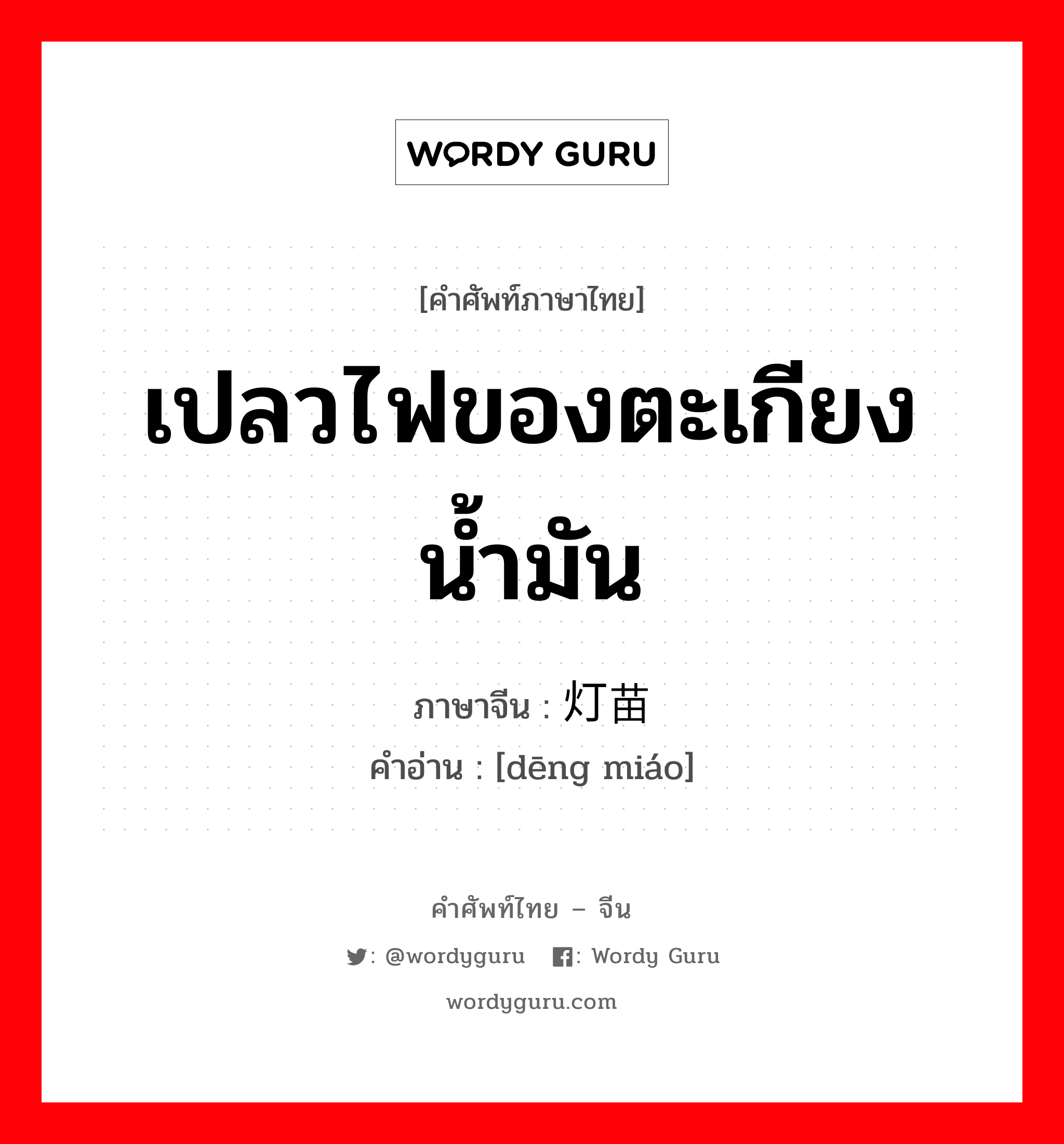 เปลวไฟของตะเกียงน้ำมัน ภาษาจีนคืออะไร, คำศัพท์ภาษาไทย - จีน เปลวไฟของตะเกียงน้ำมัน ภาษาจีน 灯苗 คำอ่าน [dēng miáo]