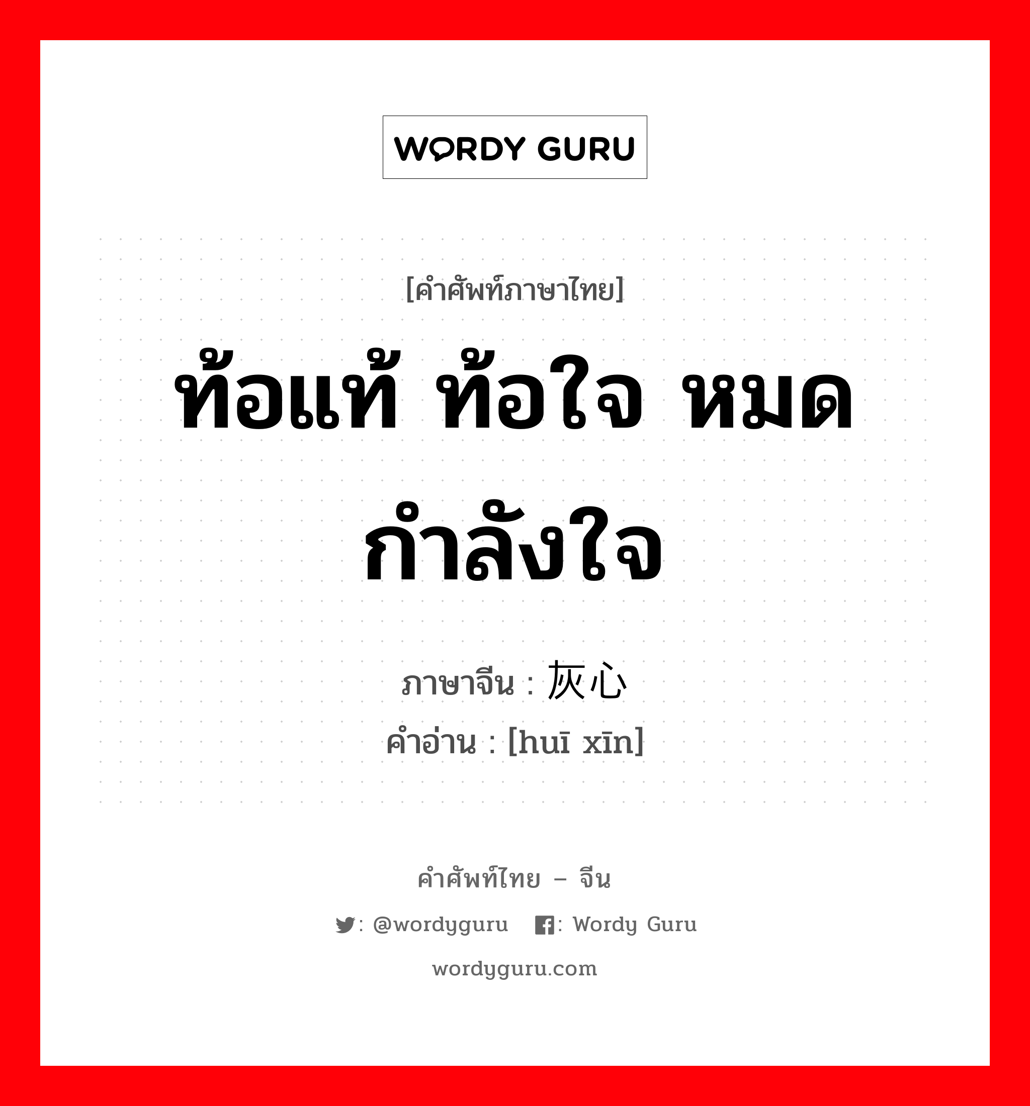 ท้อแท้ ท้อใจ หมดกำลังใจ ภาษาจีนคืออะไร, คำศัพท์ภาษาไทย - จีน ท้อแท้ ท้อใจ หมดกำลังใจ ภาษาจีน 灰心 คำอ่าน [huī xīn]