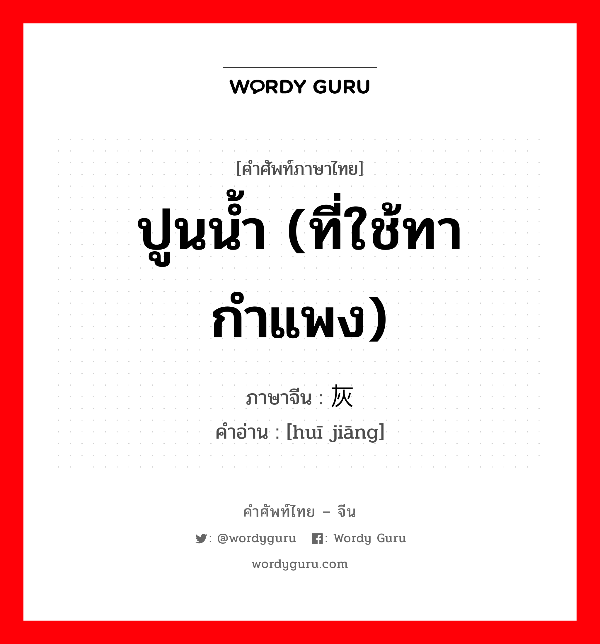 ปูนน้ำ (ที่ใช้ทากำแพง) ภาษาจีนคืออะไร, คำศัพท์ภาษาไทย - จีน ปูนน้ำ (ที่ใช้ทากำแพง) ภาษาจีน 灰浆 คำอ่าน [huī jiāng]