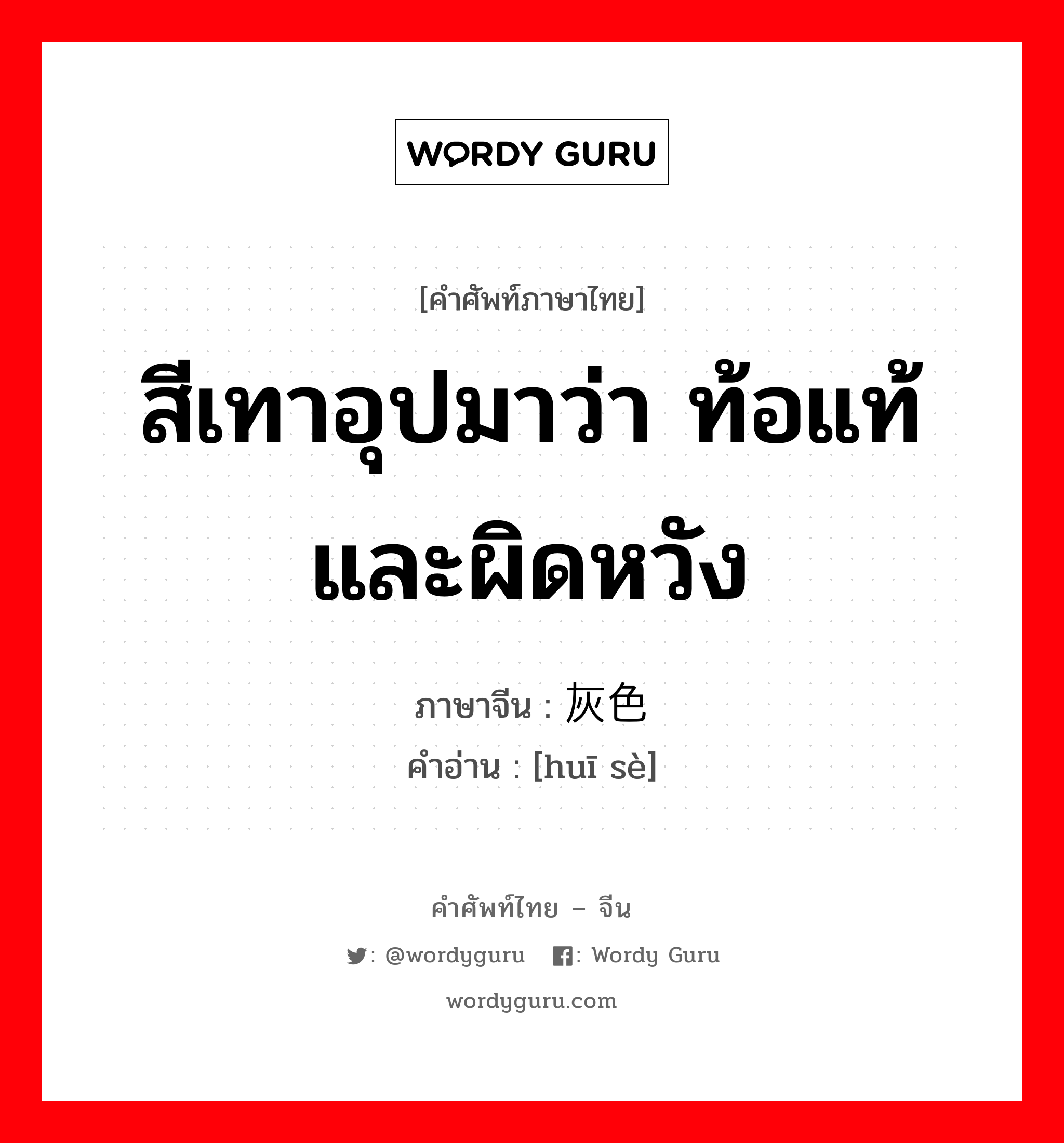 สีเทาอุปมาว่า ท้อแท้และผิดหวัง ภาษาจีนคืออะไร, คำศัพท์ภาษาไทย - จีน สีเทาอุปมาว่า ท้อแท้และผิดหวัง ภาษาจีน 灰色 คำอ่าน [huī sè]