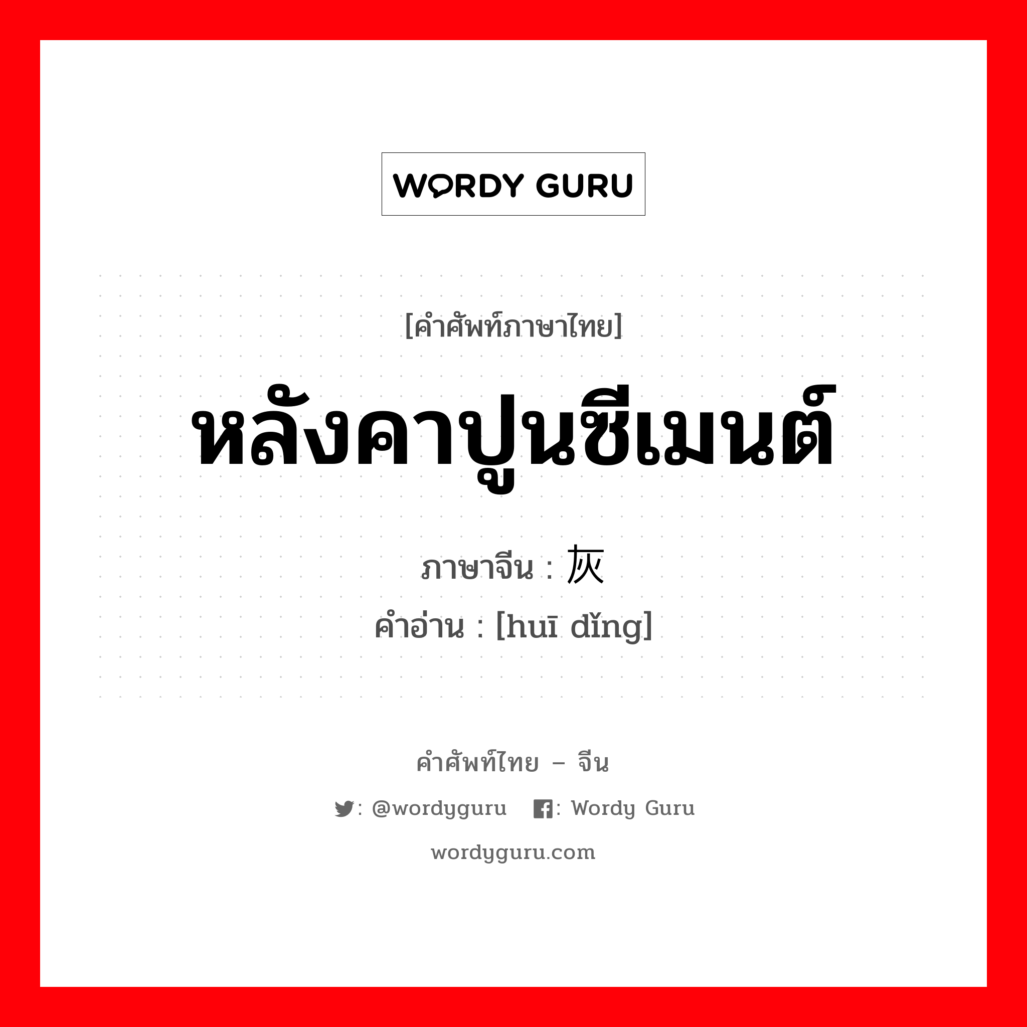 หลังคาปูนซีเมนต์ ภาษาจีนคืออะไร, คำศัพท์ภาษาไทย - จีน หลังคาปูนซีเมนต์ ภาษาจีน 灰顶 คำอ่าน [huī dǐng]