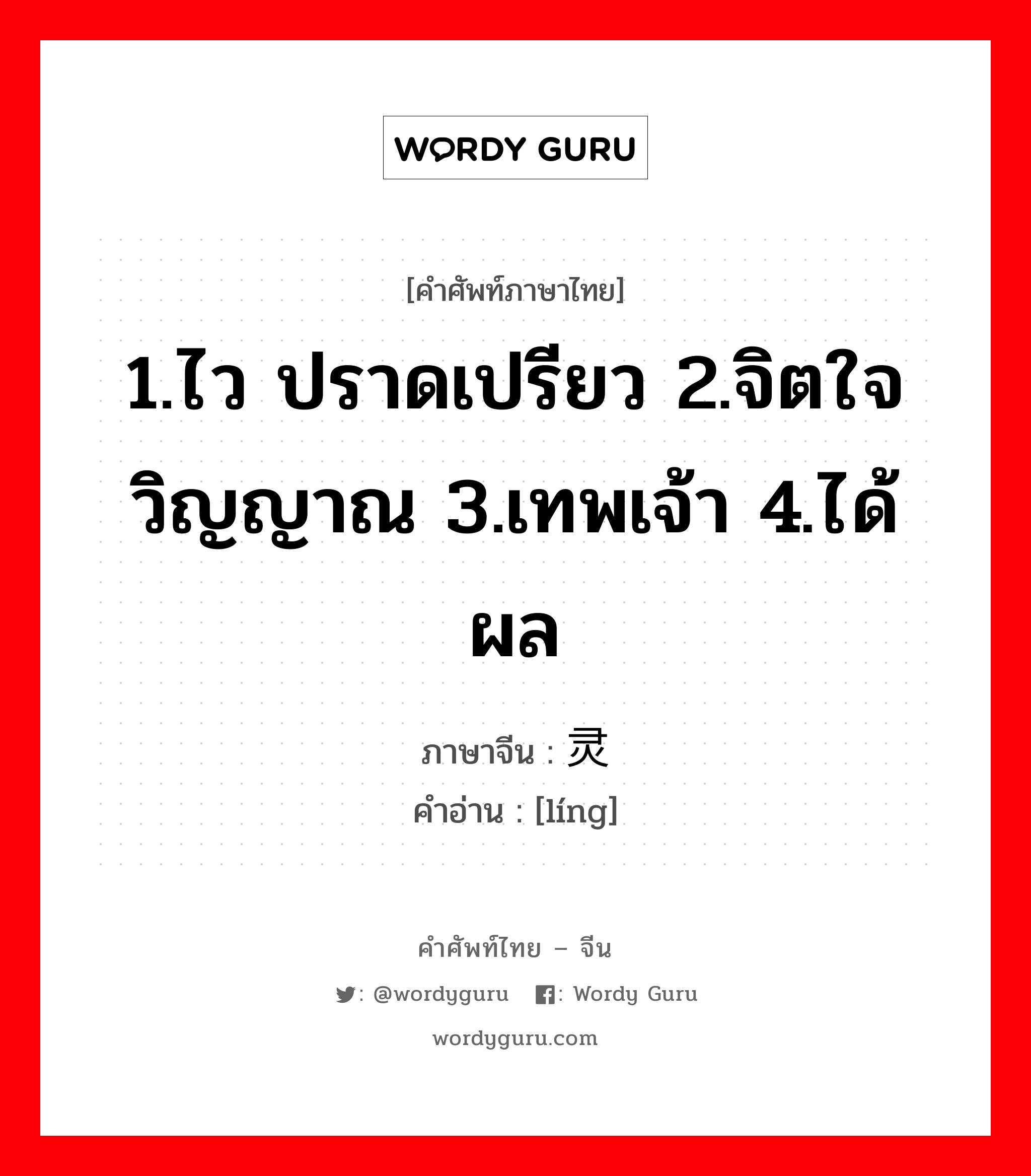 1.ไว ปราดเปรียว 2.จิตใจ วิญญาณ 3.เทพเจ้า 4.ได้ผล ภาษาจีนคืออะไร, คำศัพท์ภาษาไทย - จีน 1.ไว ปราดเปรียว 2.จิตใจ วิญญาณ 3.เทพเจ้า 4.ได้ผล ภาษาจีน 灵 คำอ่าน [líng]