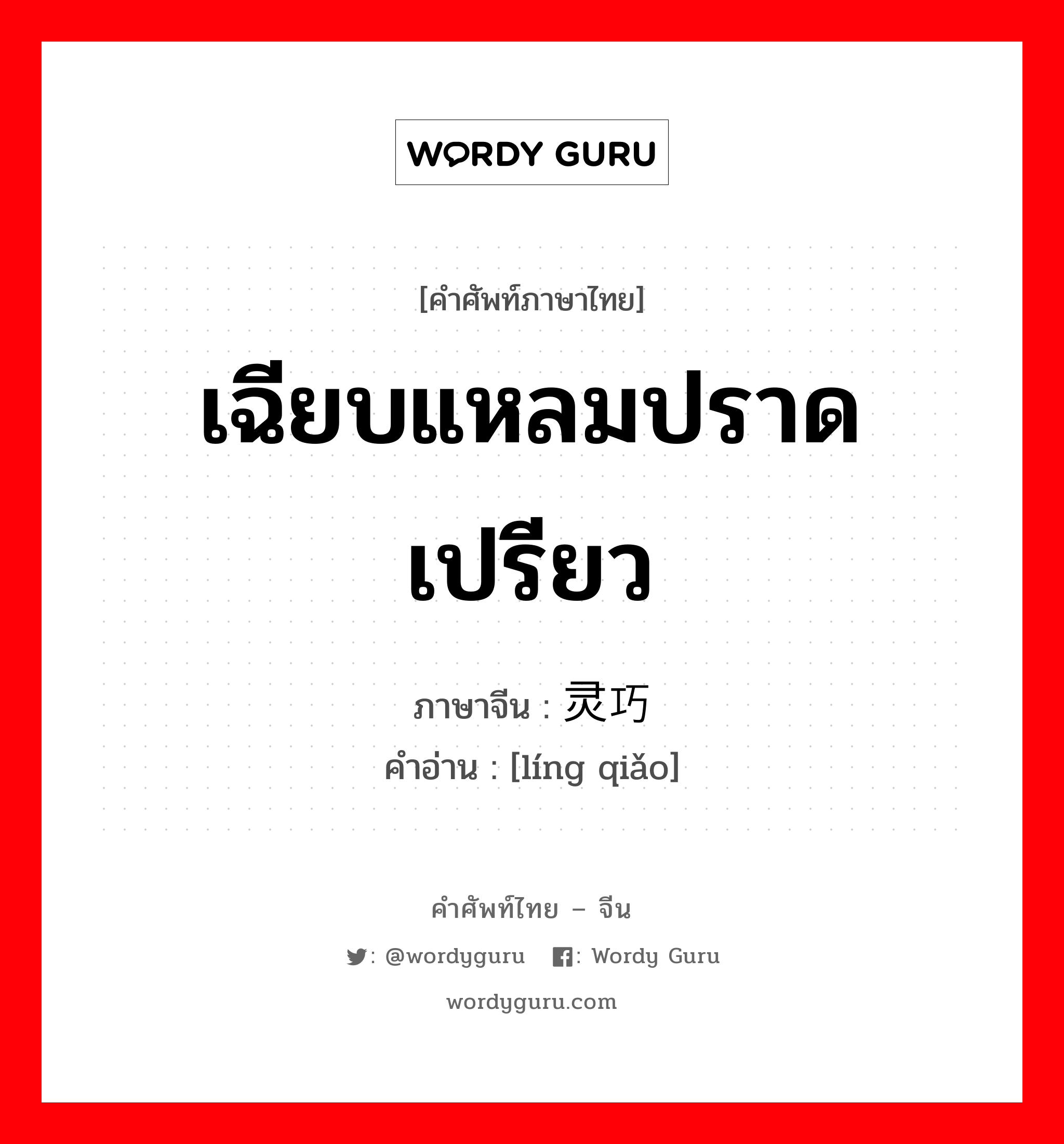 เฉียบแหลมปราดเปรียว ภาษาจีนคืออะไร, คำศัพท์ภาษาไทย - จีน เฉียบแหลมปราดเปรียว ภาษาจีน 灵巧 คำอ่าน [líng qiǎo]