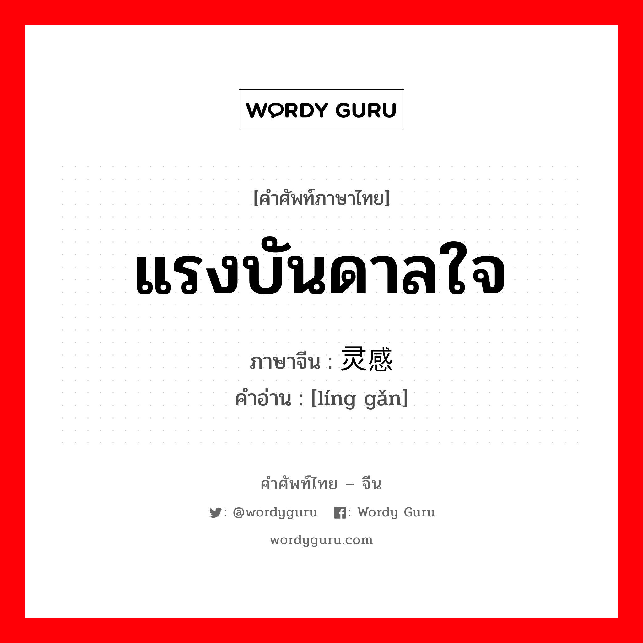 แรงบันดาลใจ ภาษาจีนคืออะไร, คำศัพท์ภาษาไทย - จีน แรงบันดาลใจ ภาษาจีน 灵感 คำอ่าน [líng gǎn]